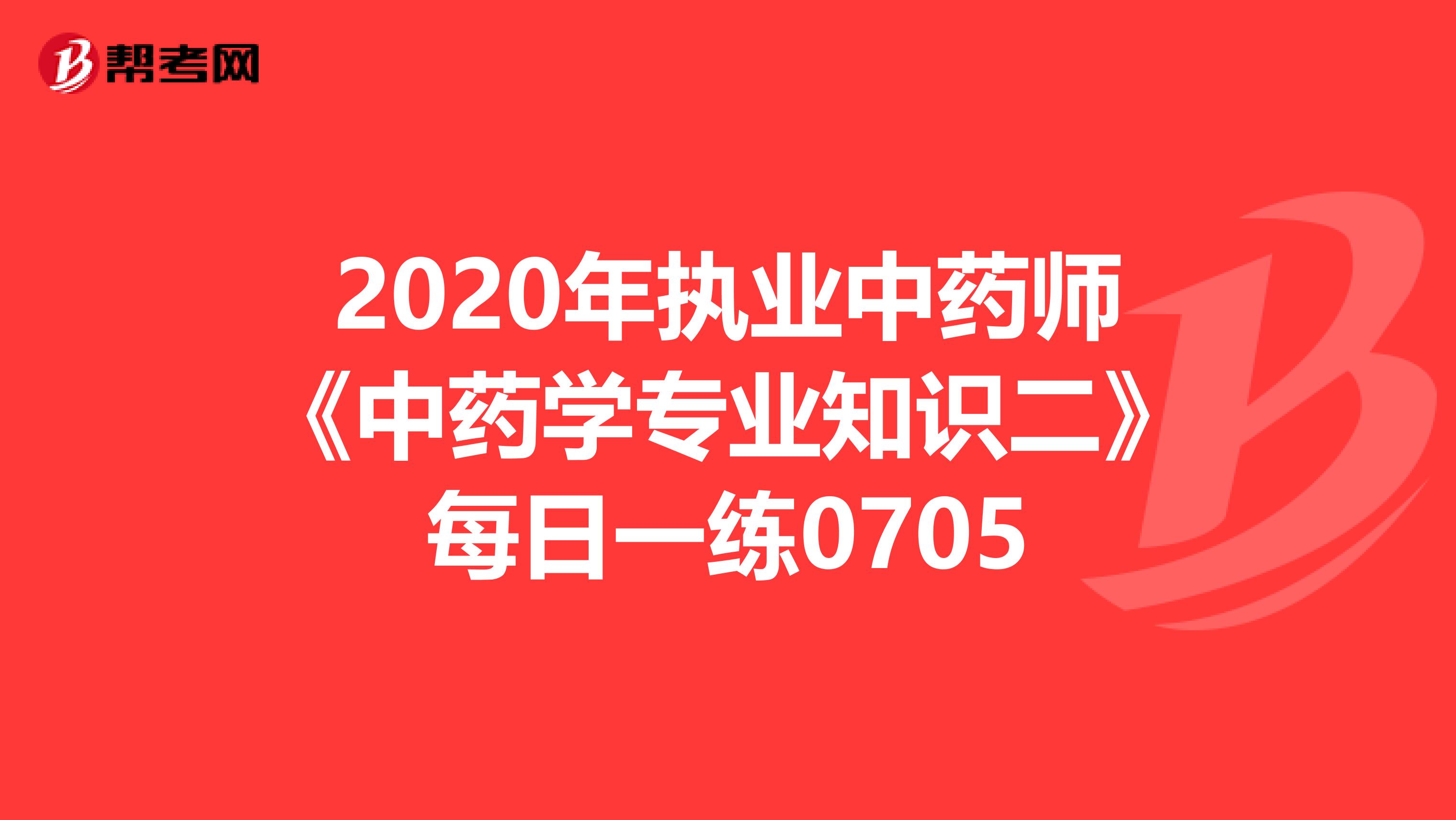 2020年执业中药师《中药学专业知识二》每日一练0705