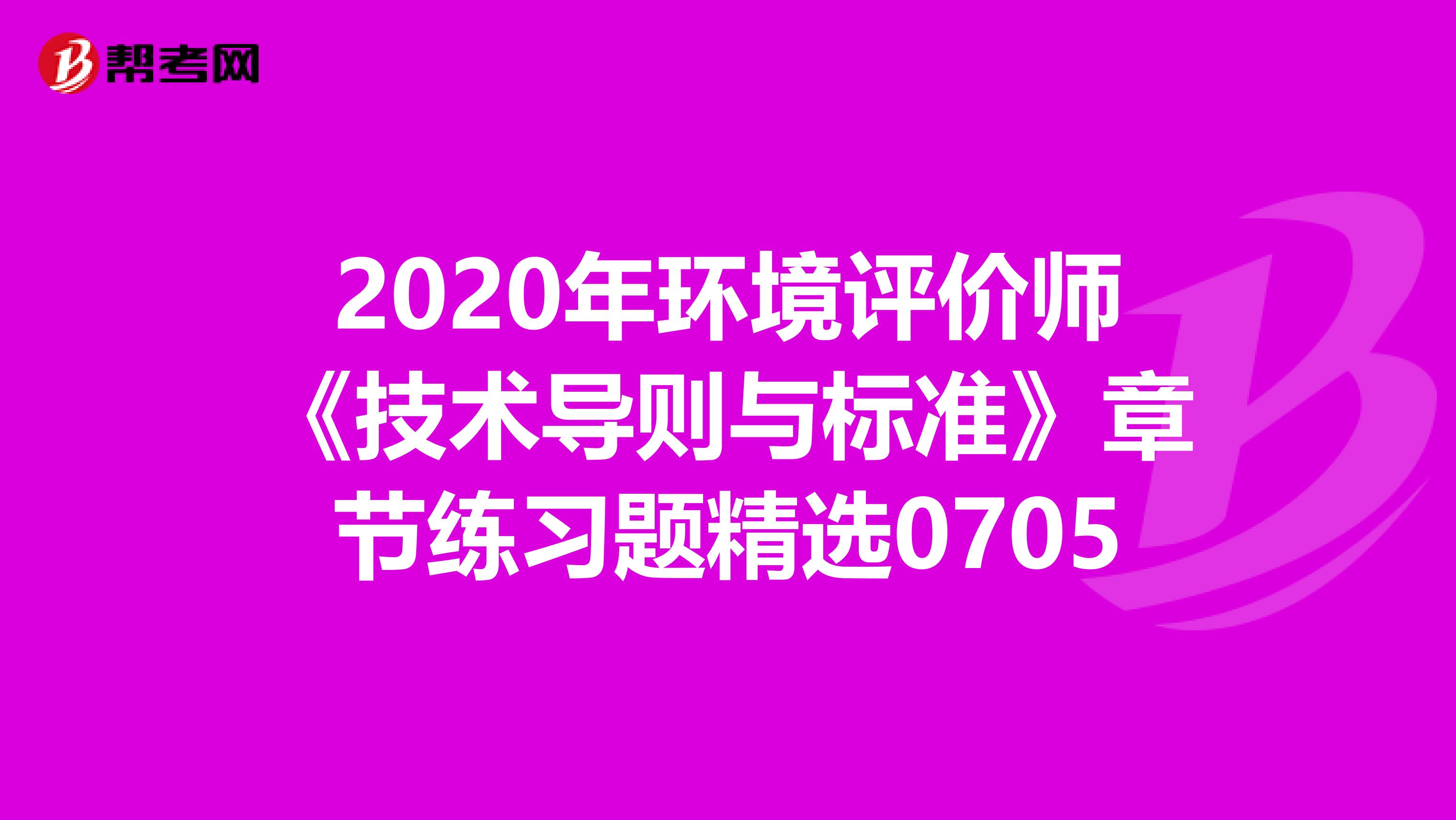 2020年环境评价师《技术导则与标准》章节练习题精选0705