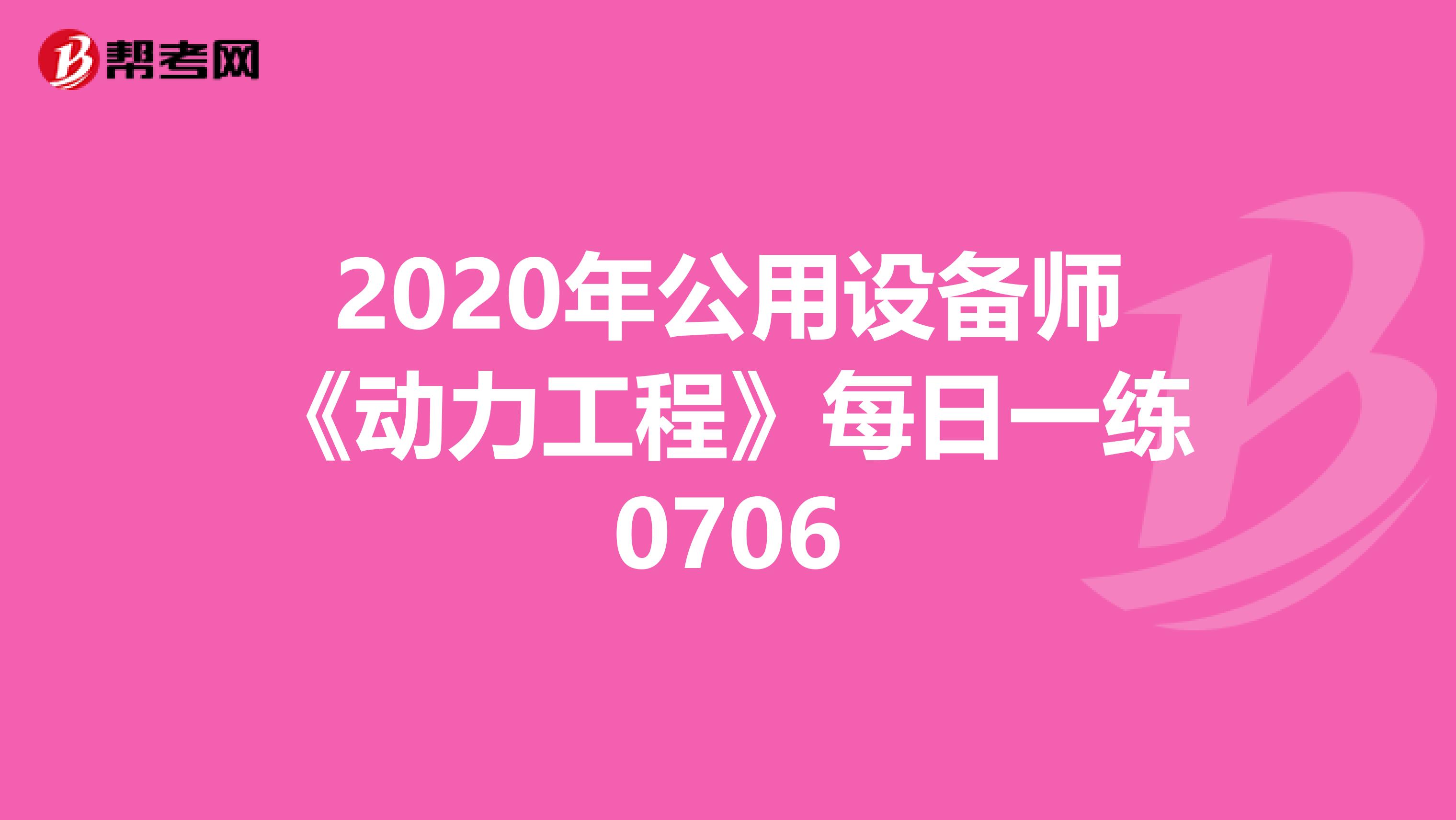 2020年公用设备师《动力工程》每日一练0706
