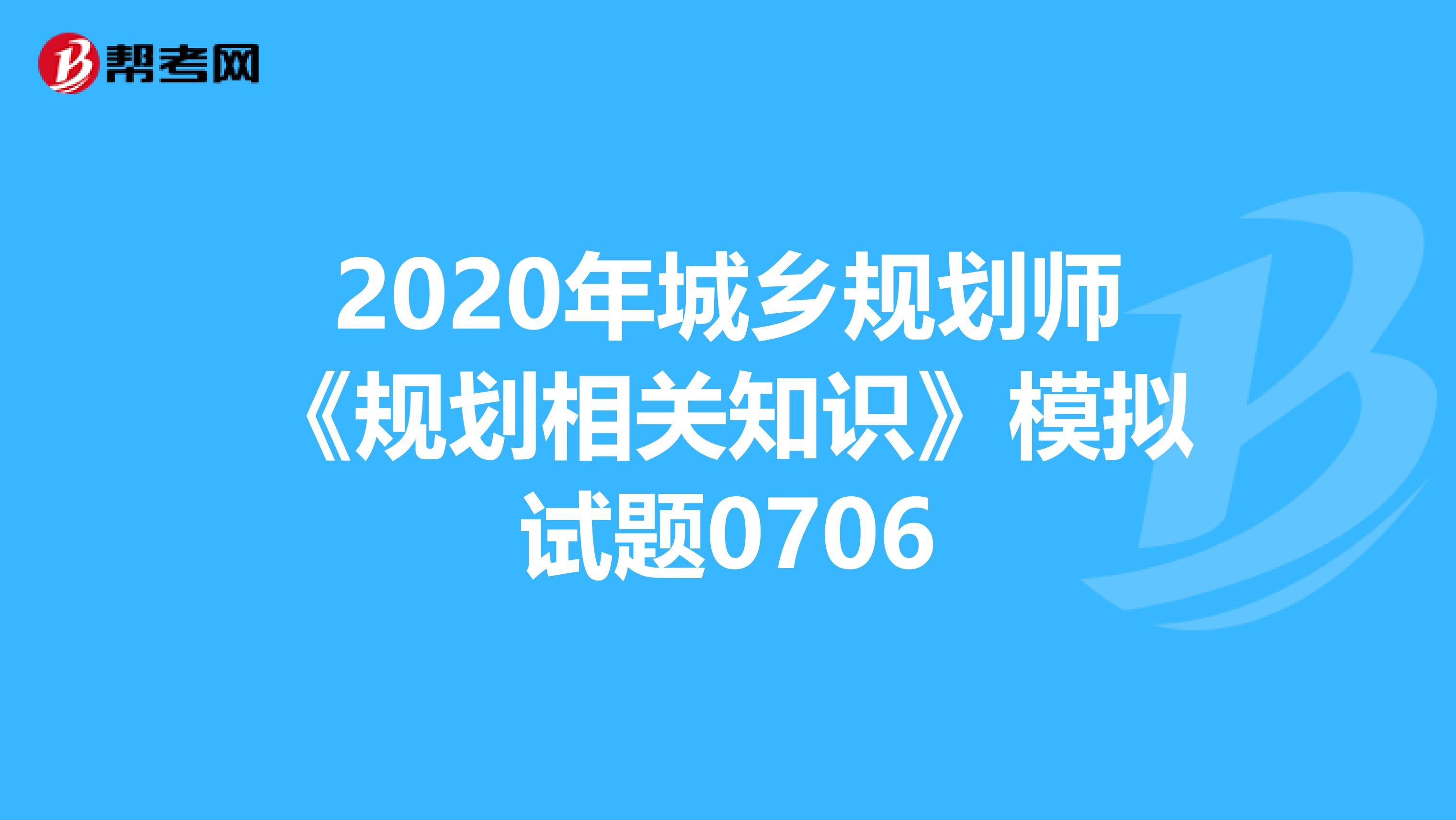 2020年城乡规划师《规划相关知识》模拟试题0706