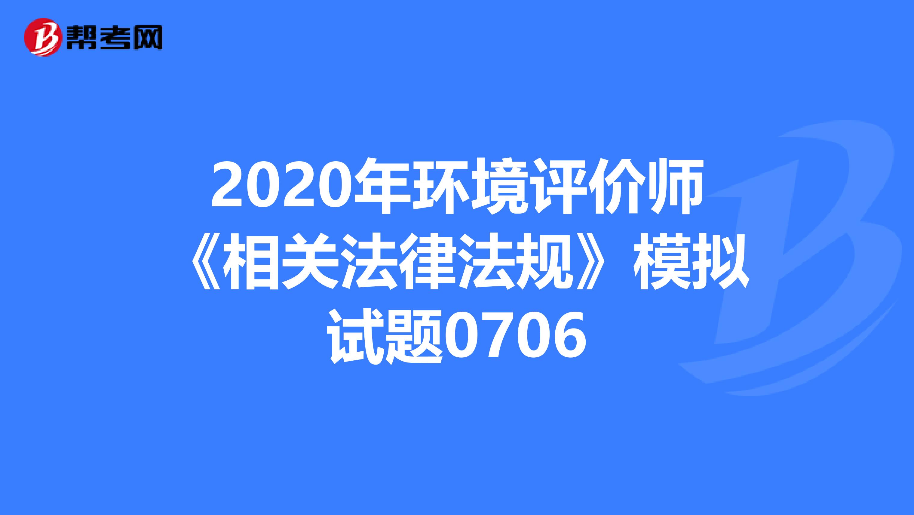 2020年环境评价师《相关法律法规》模拟试题0706