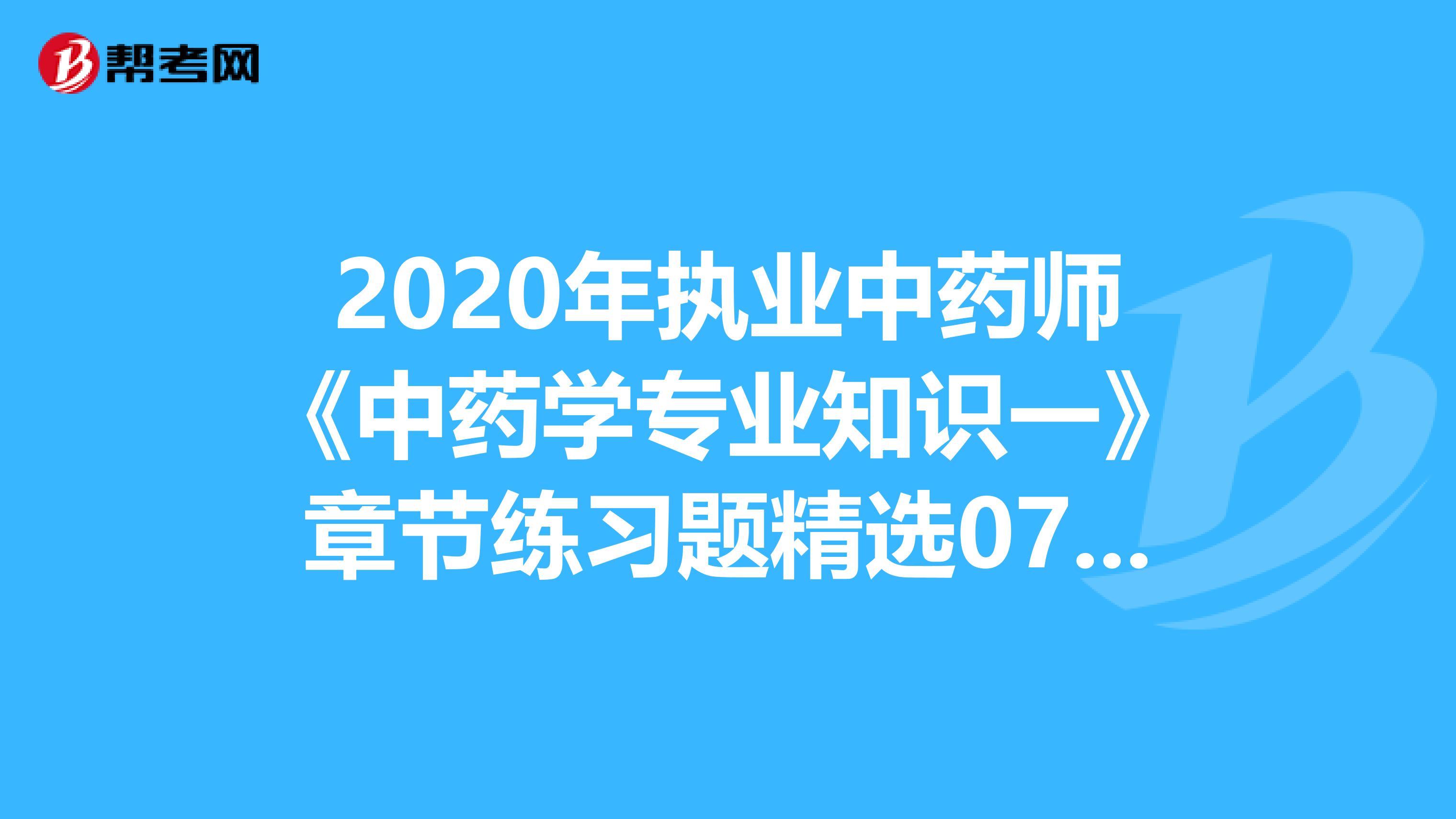 2020年执业中药师《中药学专业知识一》章节练习题精选0706