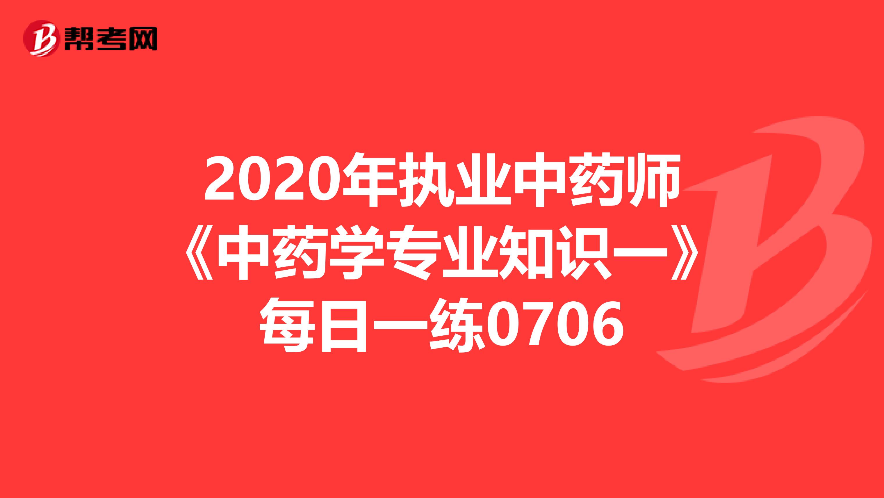 2020年执业中药师《中药学专业知识一》每日一练0706
