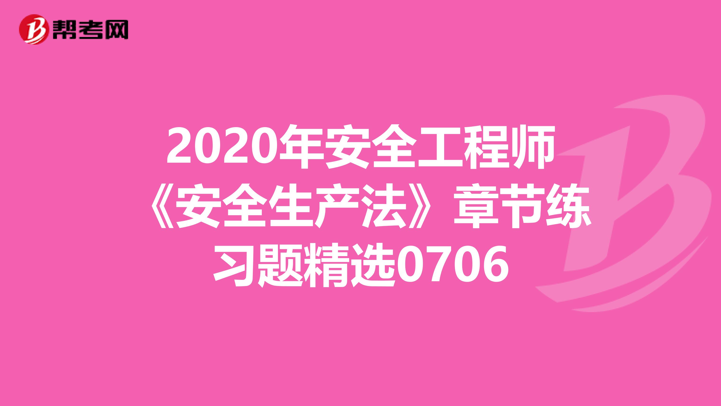 2020年安全工程师《安全生产法》章节练习题精选0706