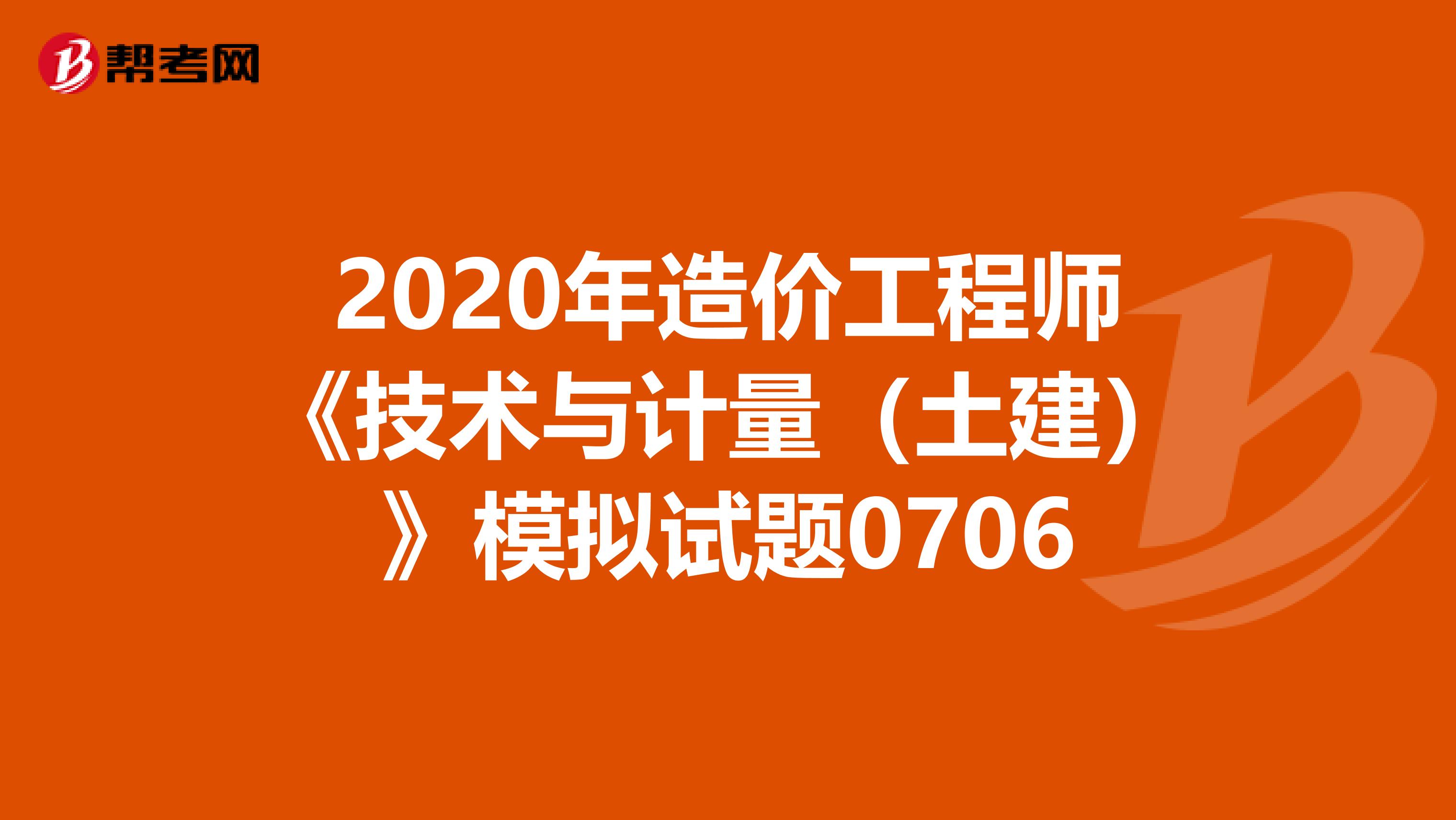 2020年造价工程师《技术与计量（土建）》模拟试题0706
