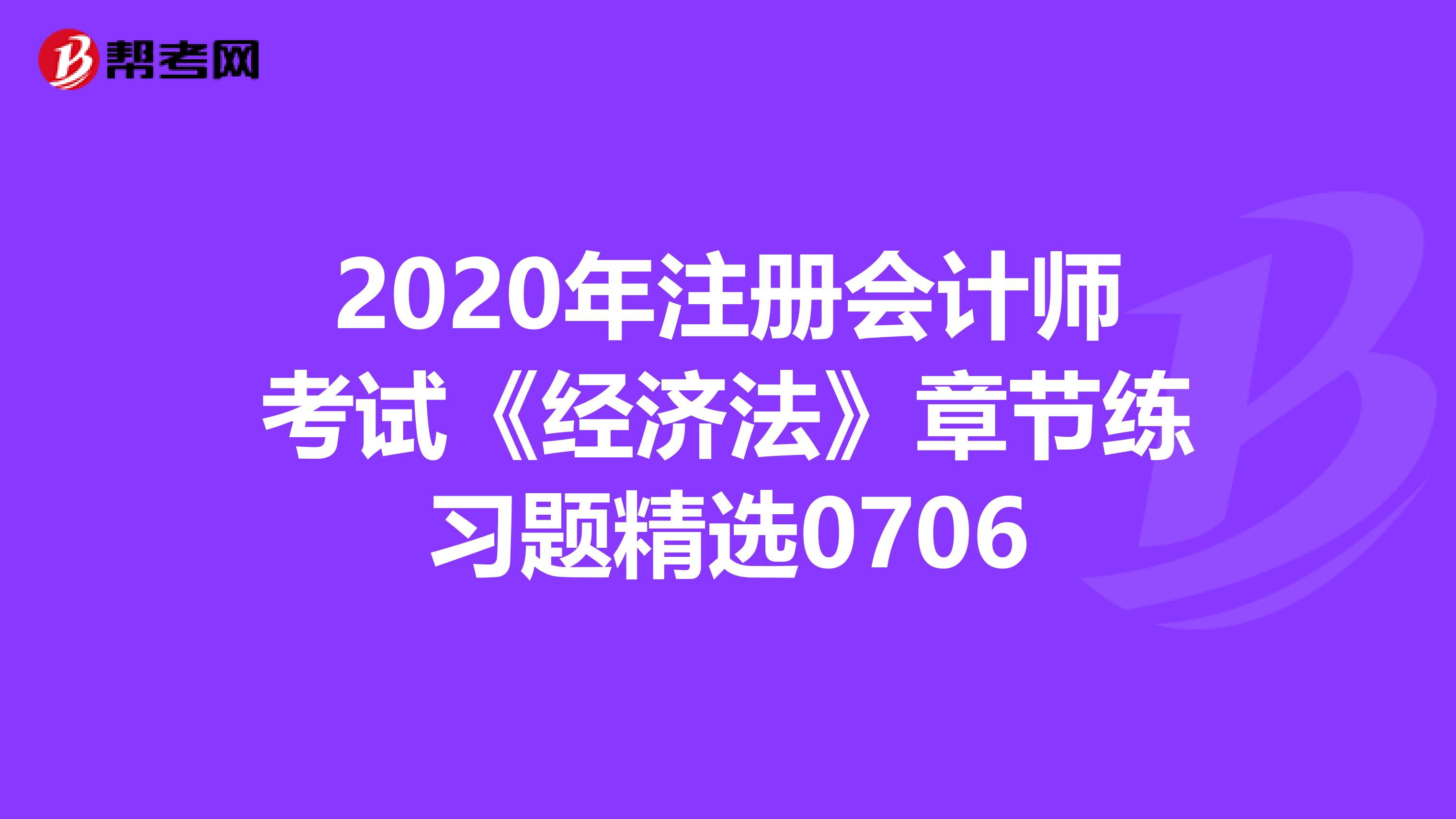 2020年注冊會計師考試《經濟法》章節練習題精選0706