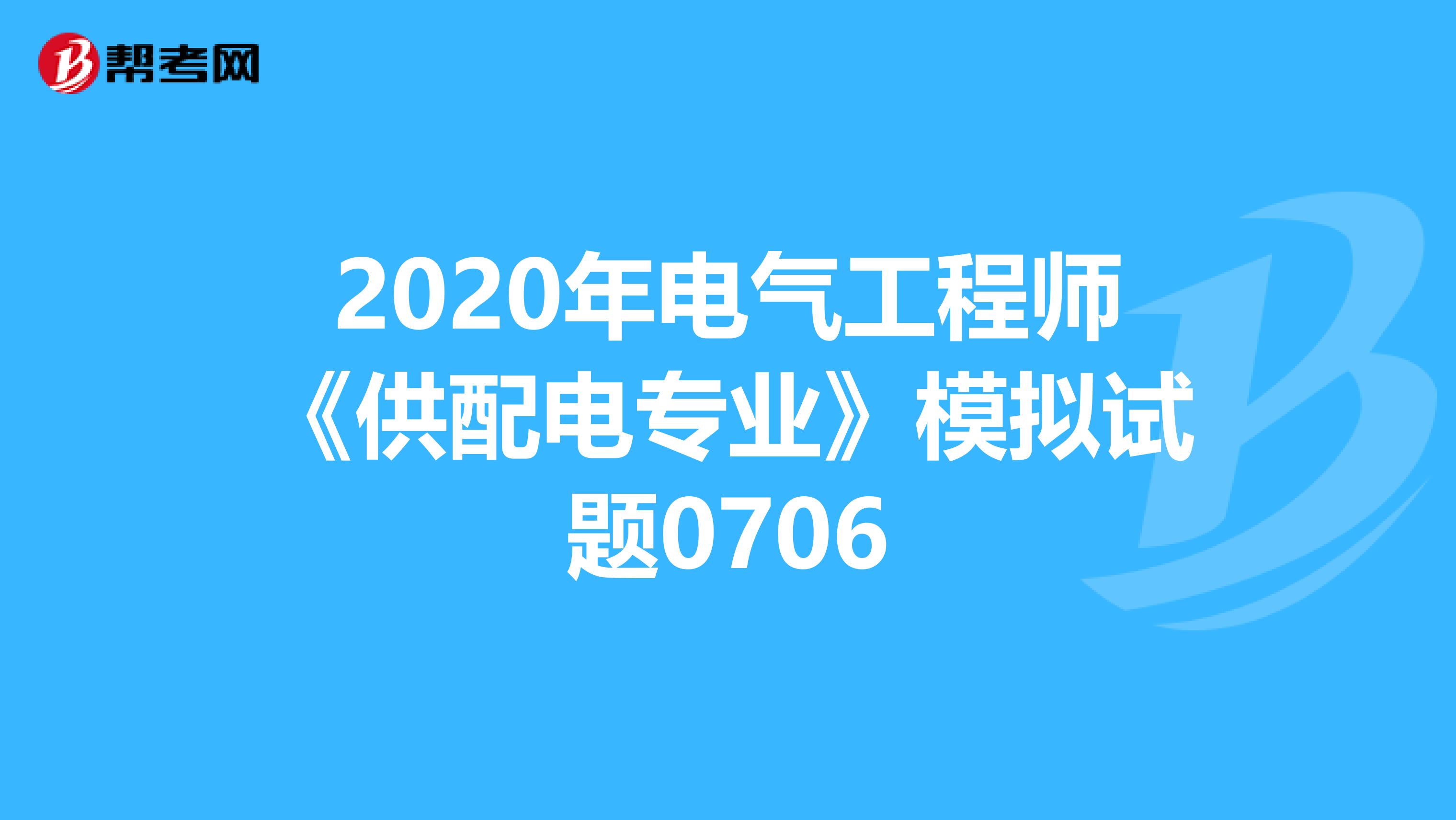 2020年电气工程师《供配电专业》模拟试题0706