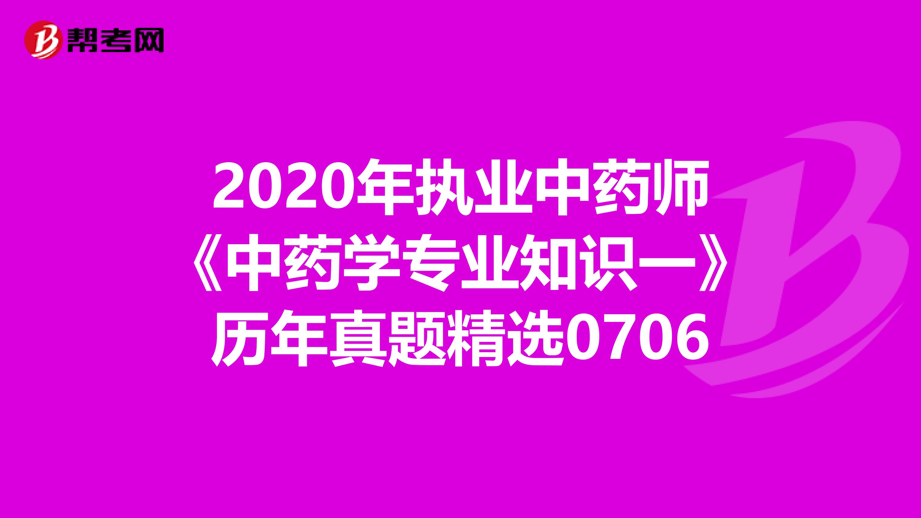 2020年执业中药师《中药学专业知识一》历年真题精选0706