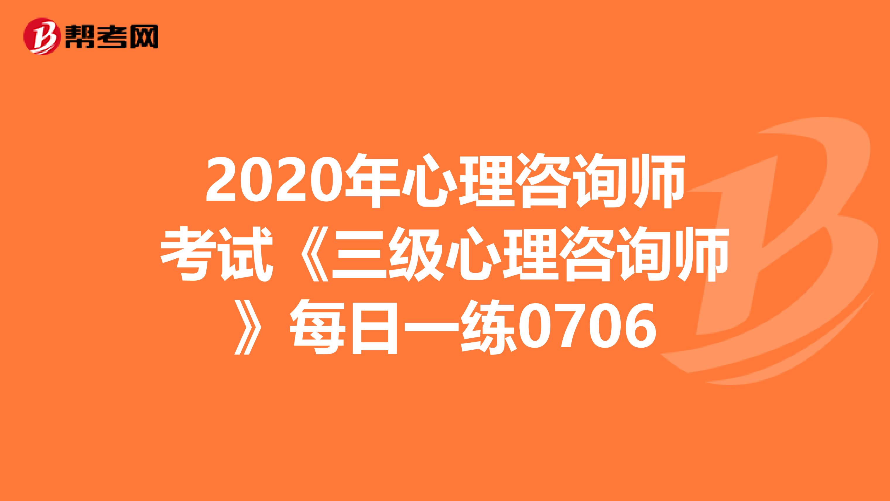 2020年心理咨询师考试《三级心理咨询师》每日一练0706