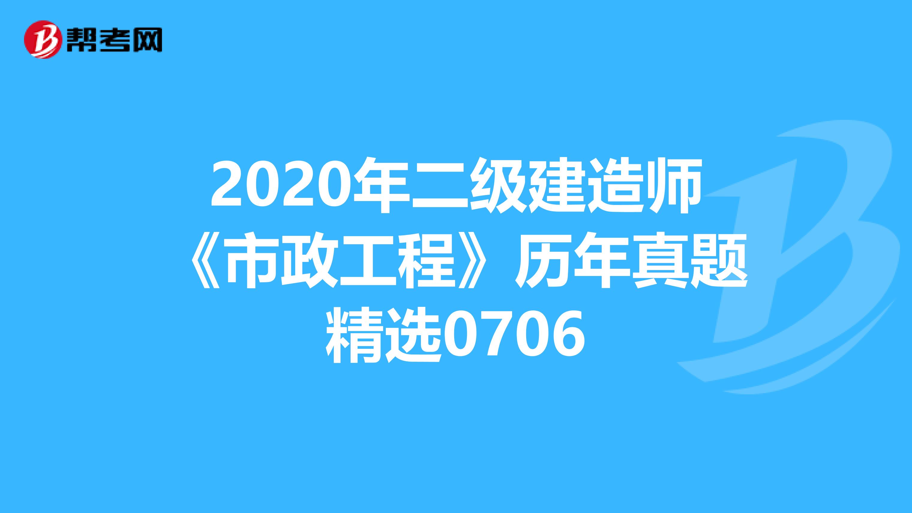 2020年二级建造师《市政工程》历年真题精选0706