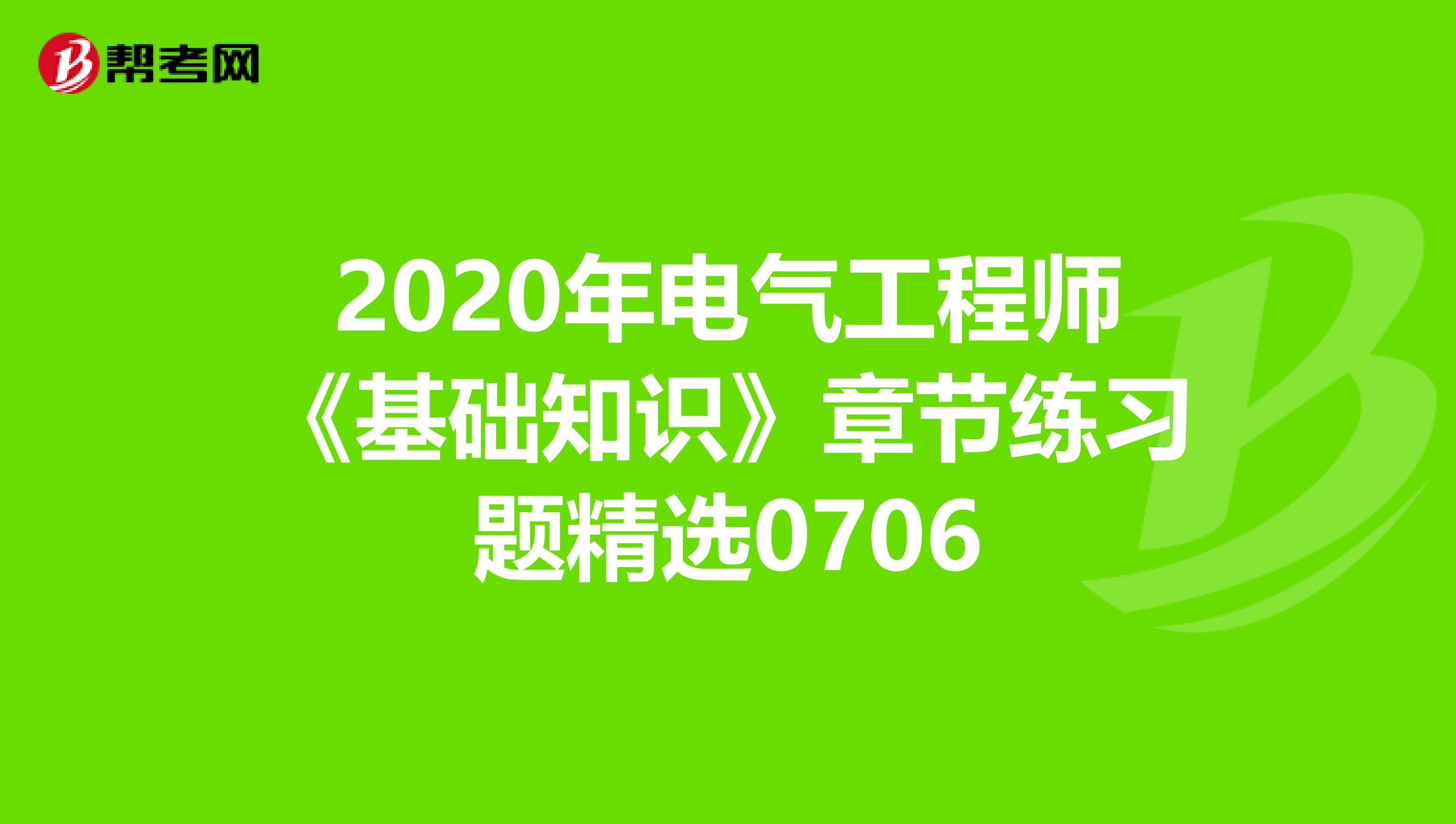 2020年电气工程师《基础知识》章节练习题精选0706