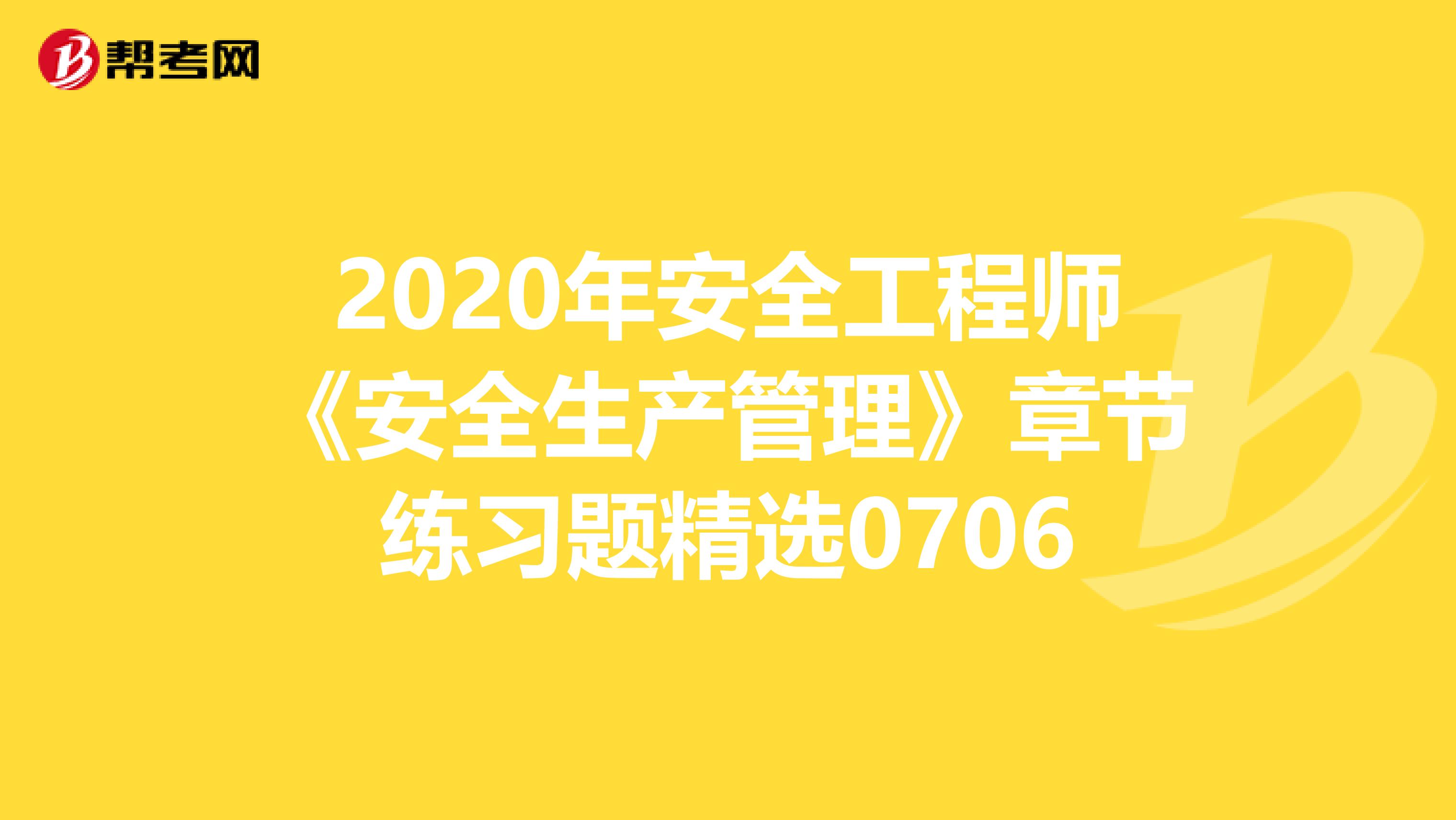 2020年安全工程师《安全生产管理》章节练习题精选0706