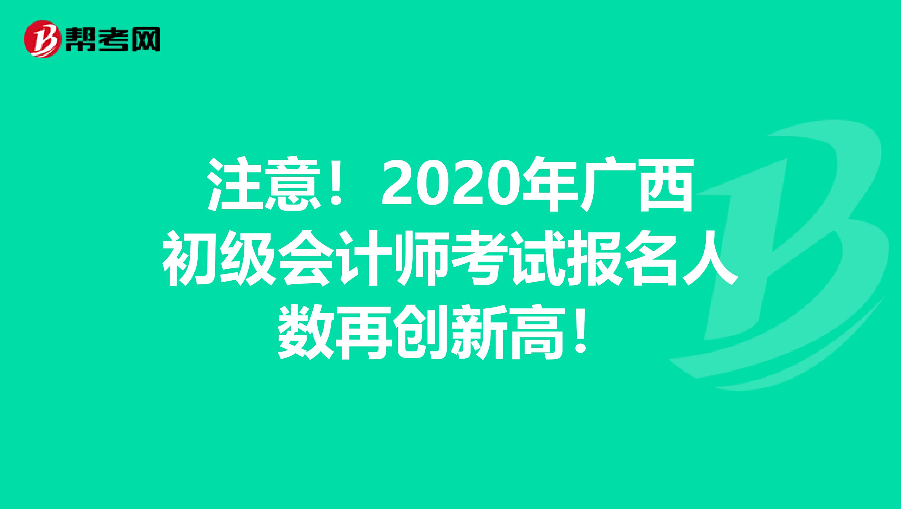 注意！2020年广西初级会计师考试报名人数再创新高！