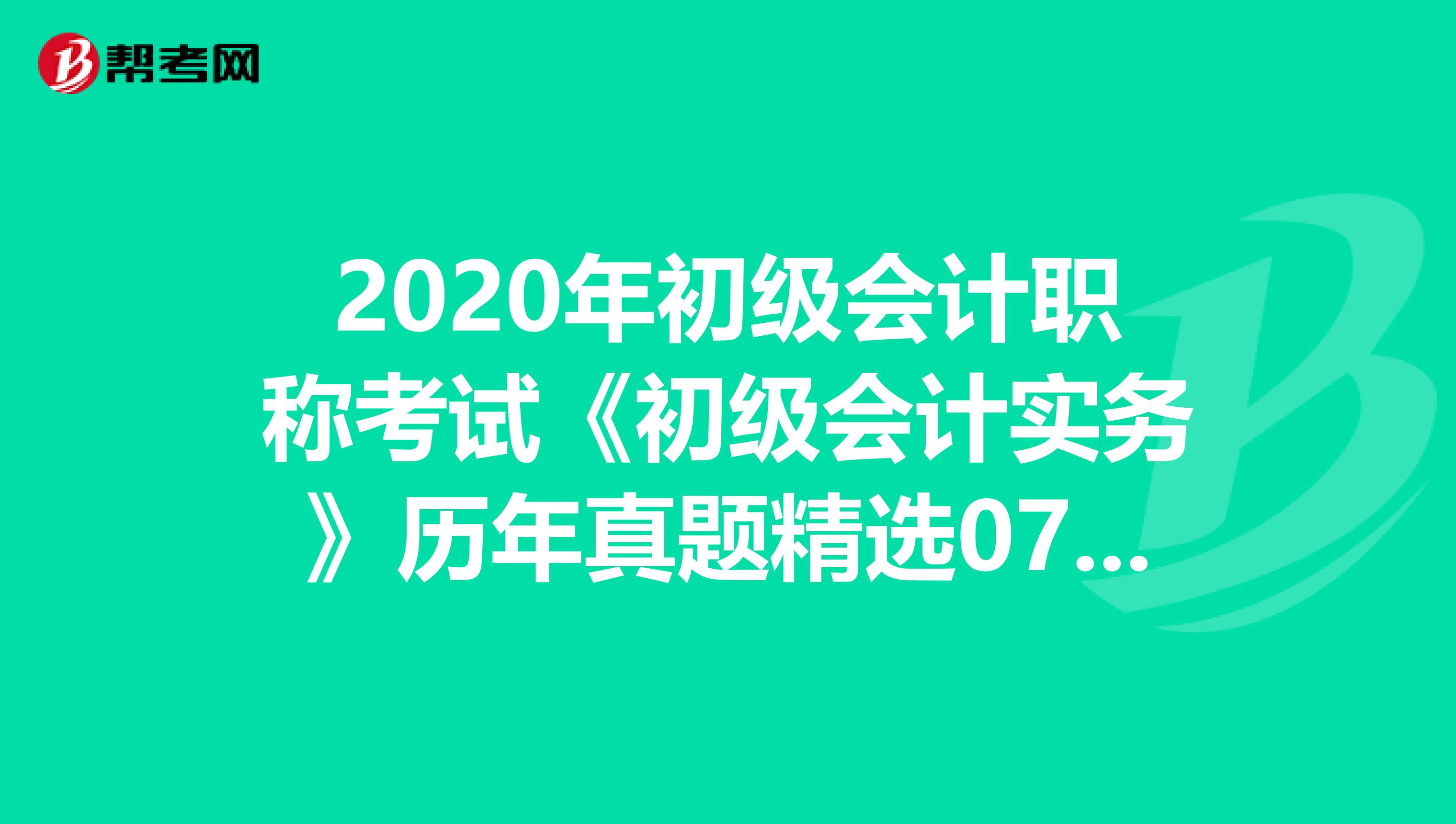 2020年初级会计职称考试《初级会计实务》历年真题精选0706