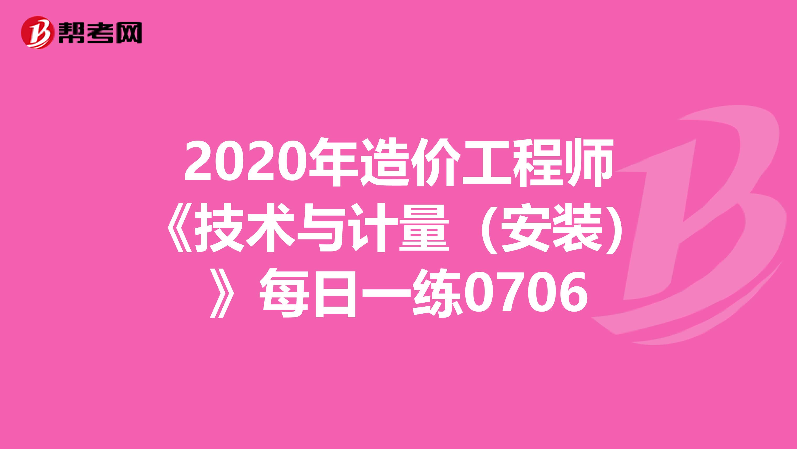 2020年造价工程师《技术与计量（安装）》每日一练0706