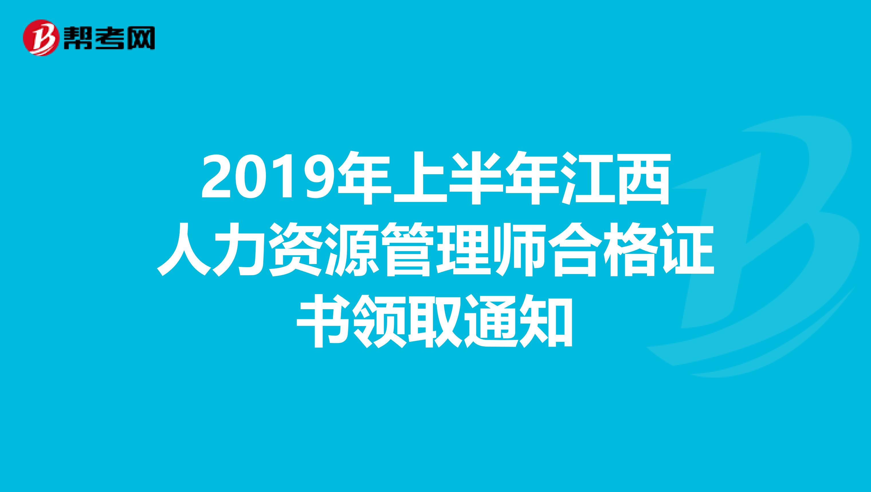 2019年上半年江西人力资源管理师合格证书领取通知