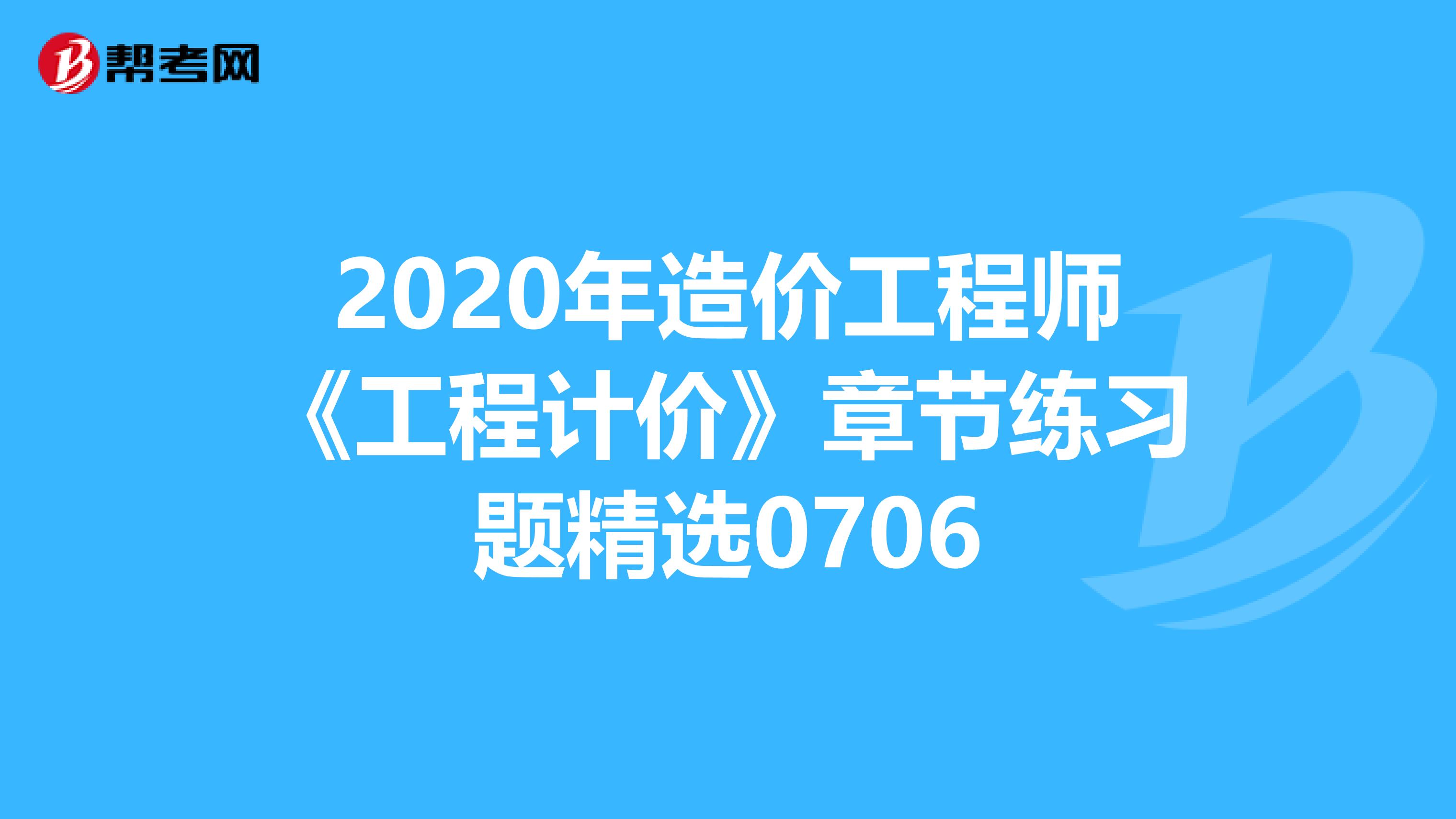 2020年造价工程师《工程计价》章节练习题精选0706