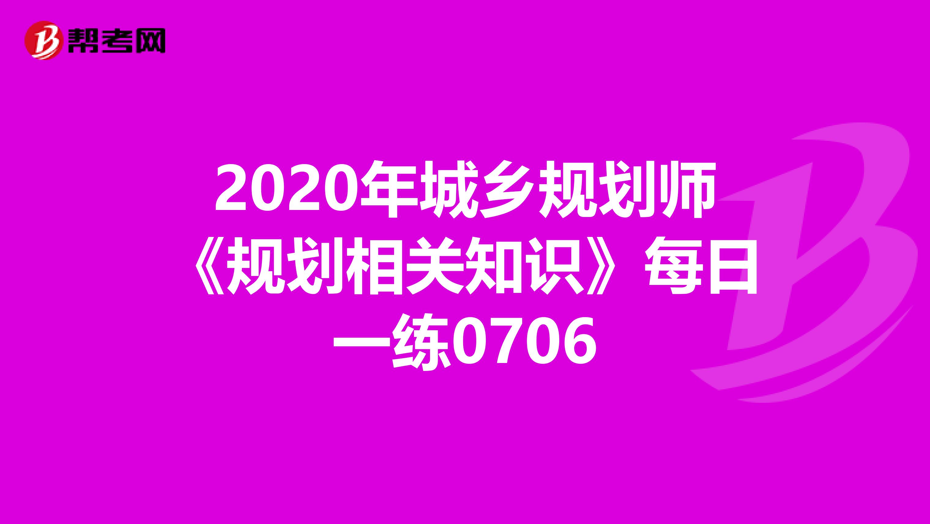 2020年城乡规划师《规划相关知识》每日一练0706