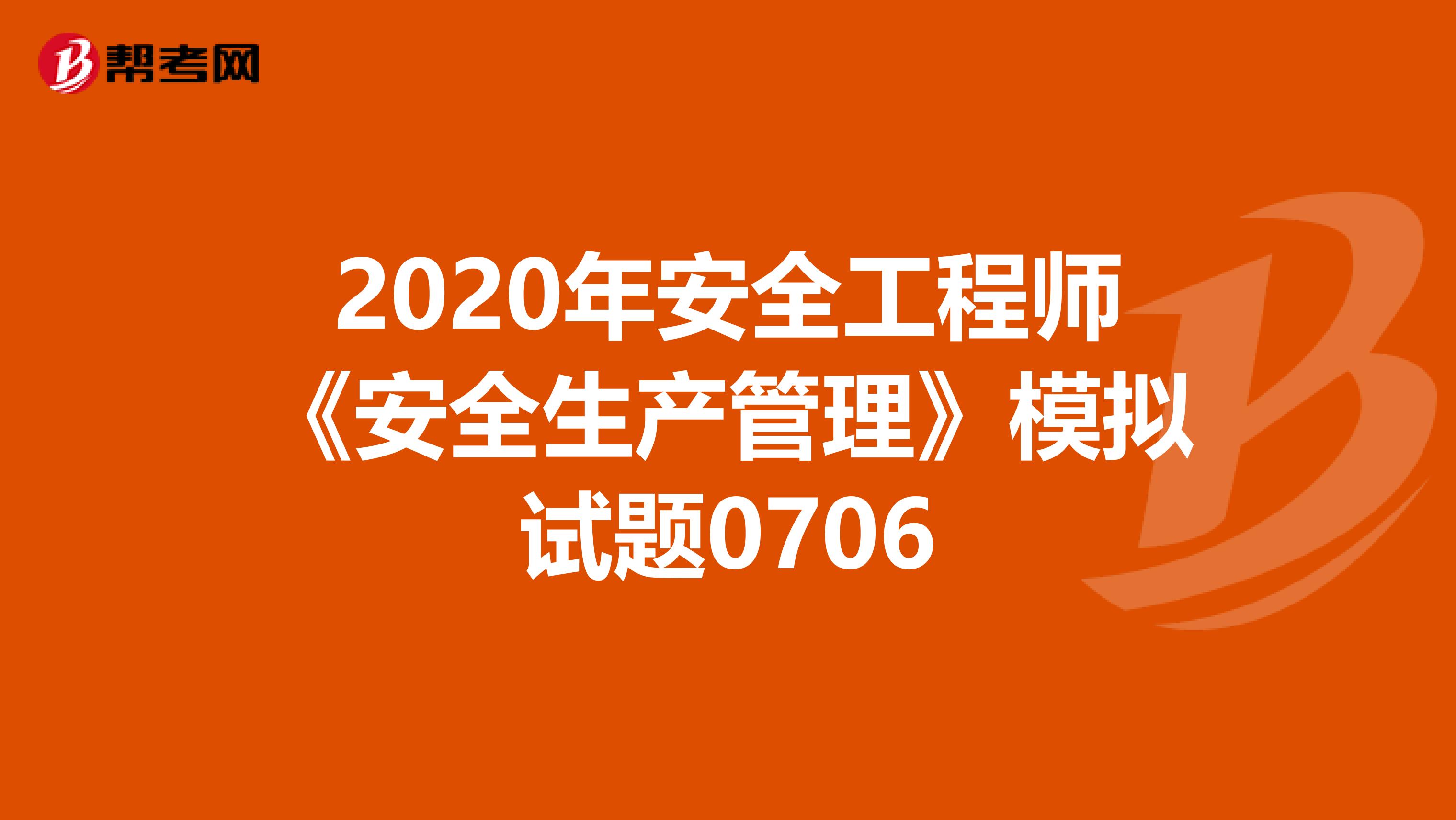 2020年安全工程师《安全生产管理》模拟试题0706