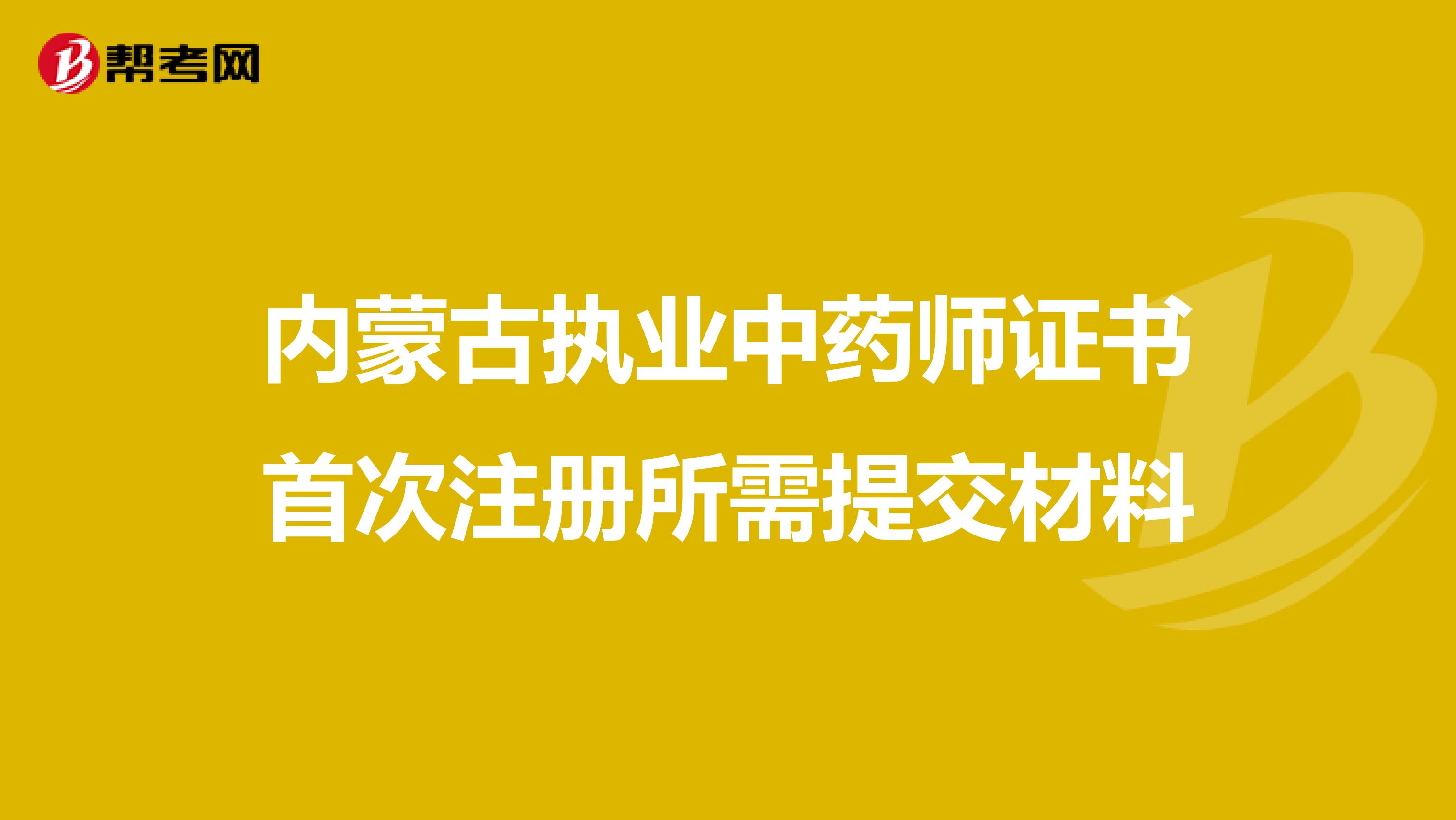 内蒙古执业中药师证书首次注册所需提交材料