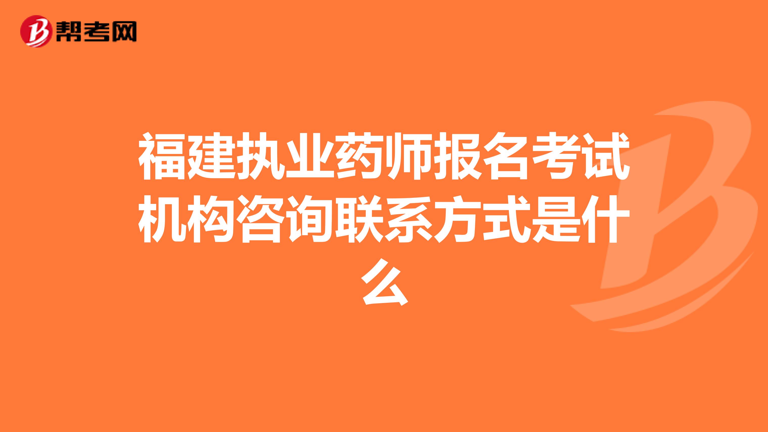 福建执业药师报名考试机构咨询联系方式是什么