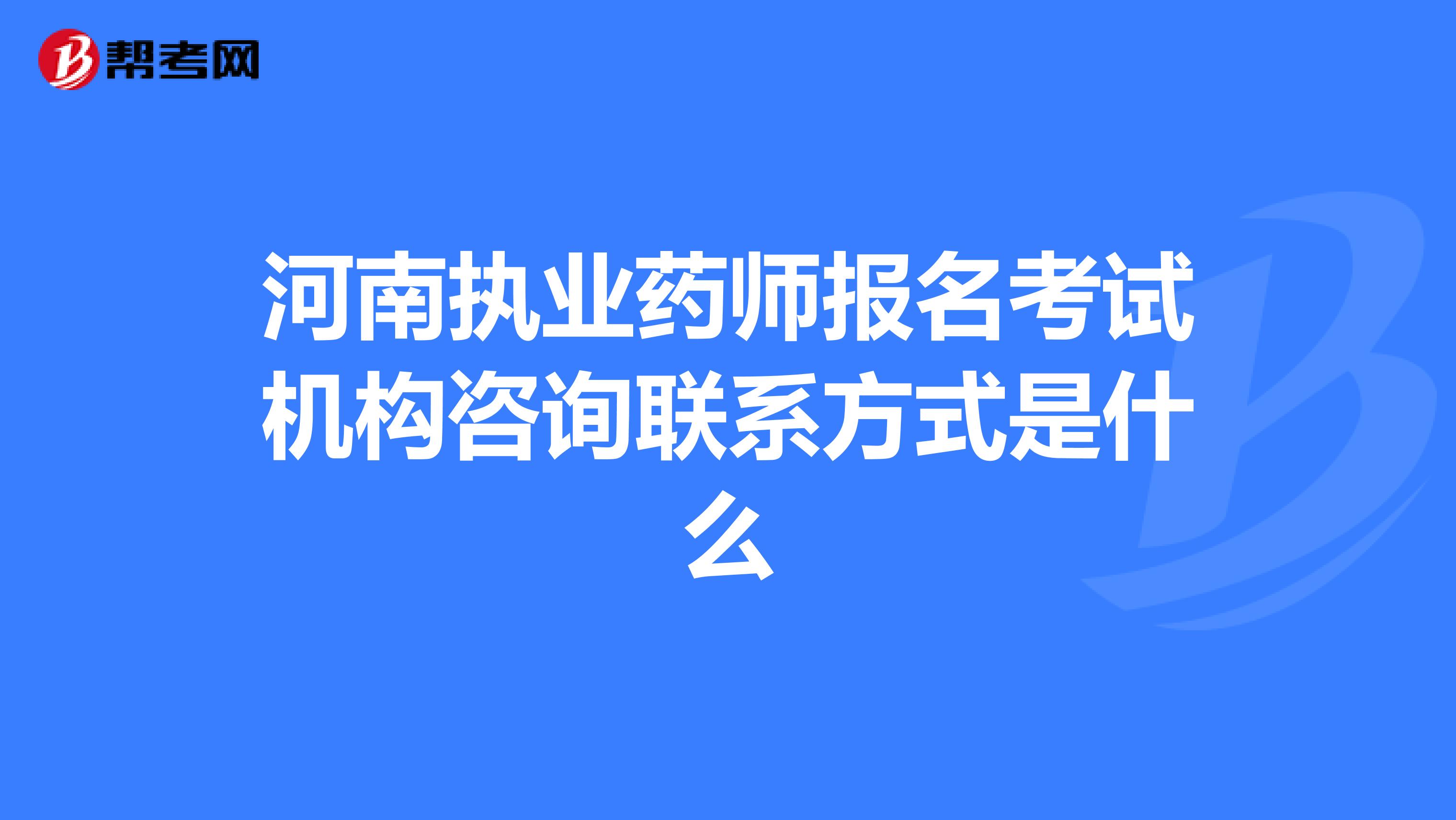 河南执业药师报名考试机构咨询联系方式是什么