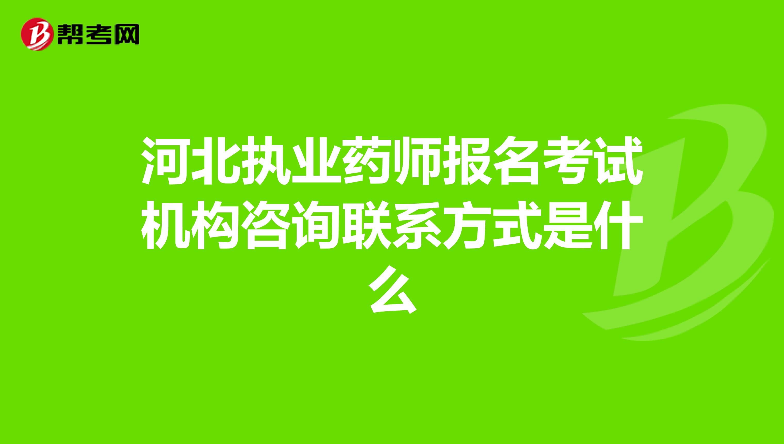 河北执业药师报名考试机构咨询联系方式是什么