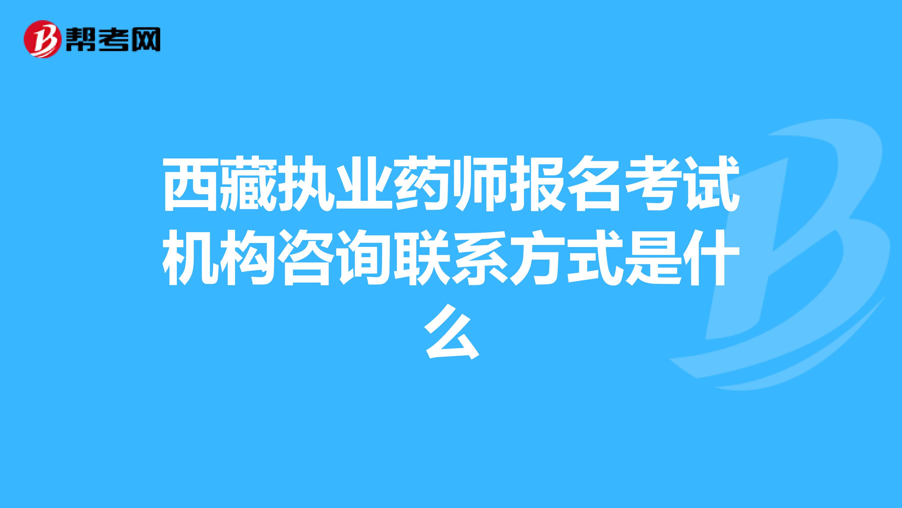 西藏执业药师报名考试机构咨询联系方式是什么