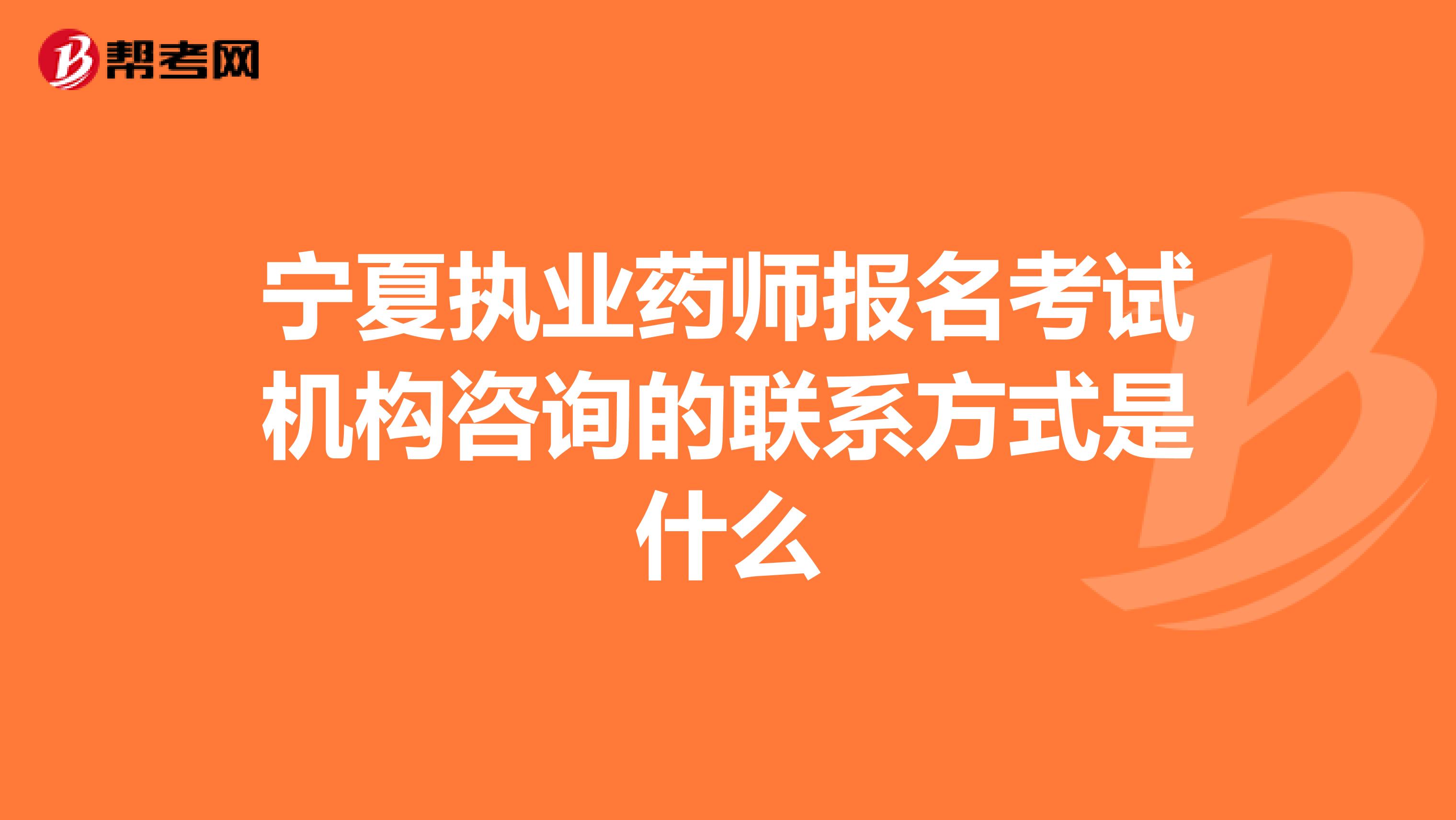 宁夏执业药师报名考试机构咨询的联系方式是什么