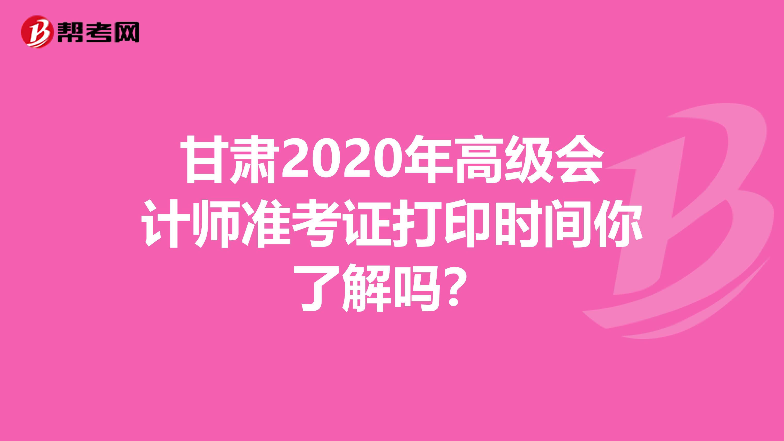 甘肃2020年高级会计师准考证打印时间你了解吗？