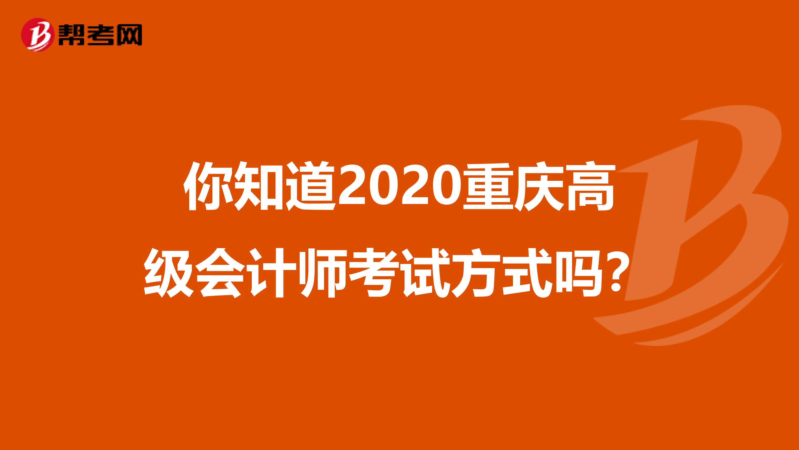 你知道2020重庆高级会计师考试方式吗？