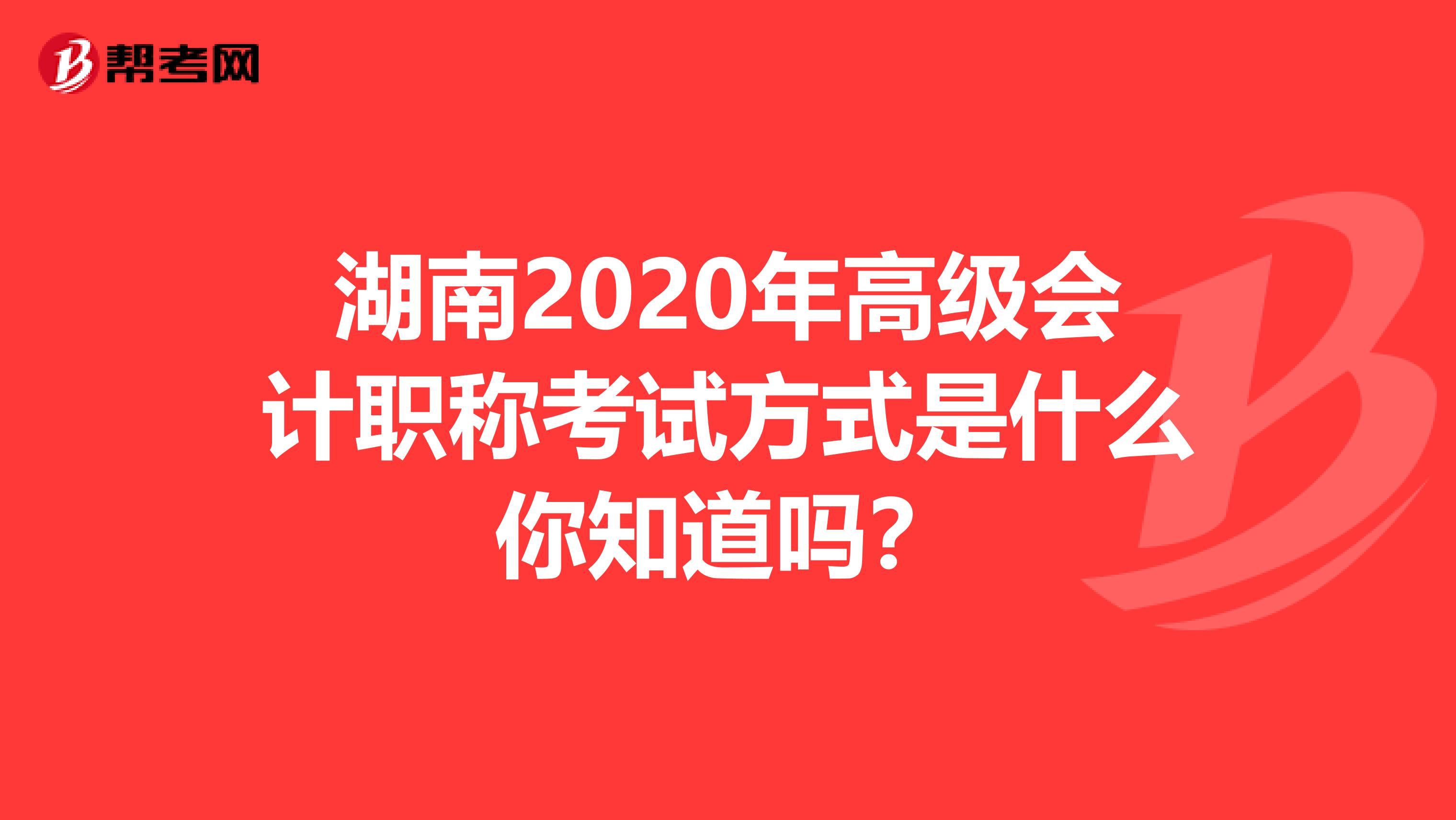 湖南2020年高級會計職稱考試方式是什么你知道嗎？