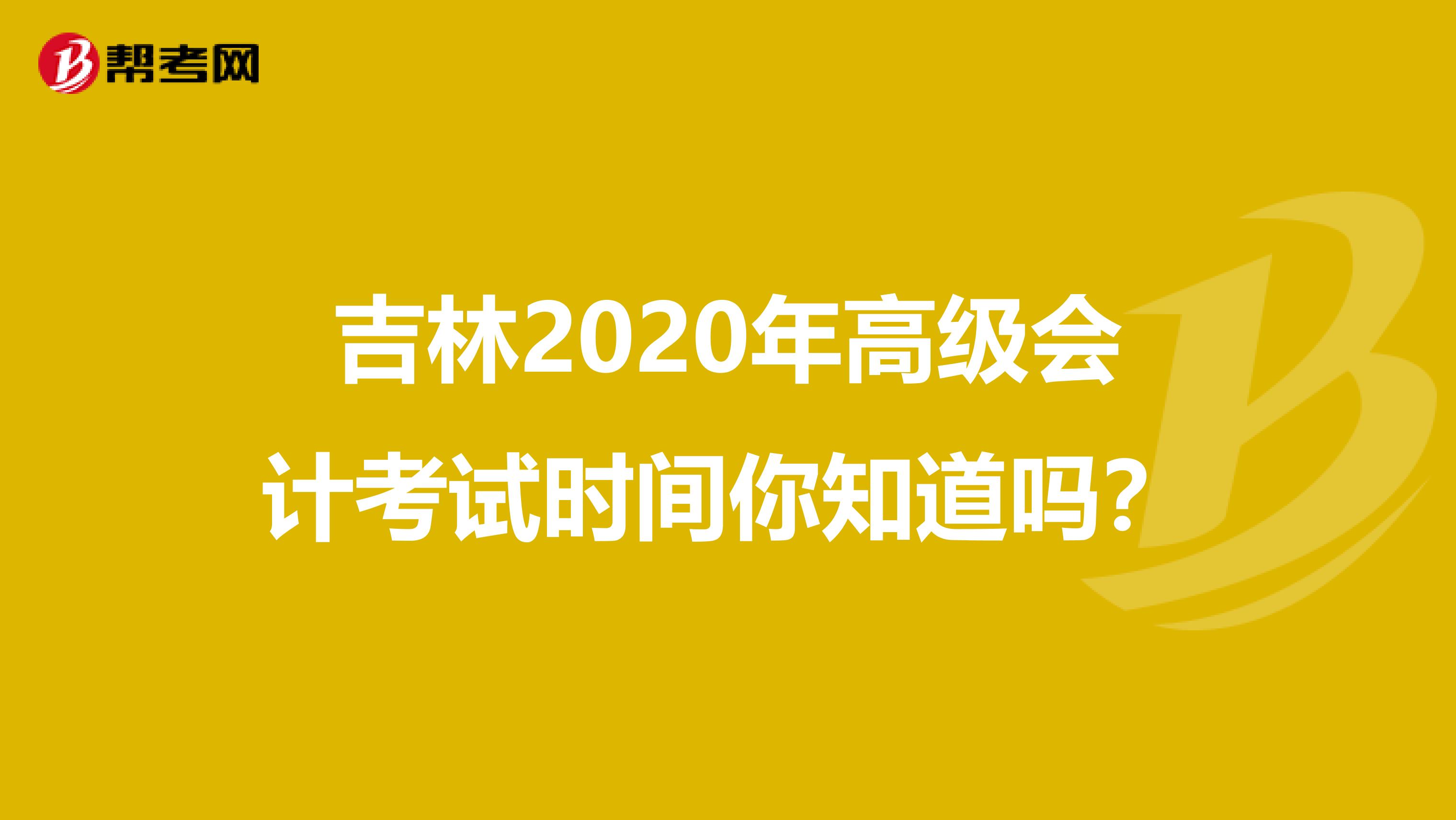 吉林2020年高級會計考試時間你知道嗎？