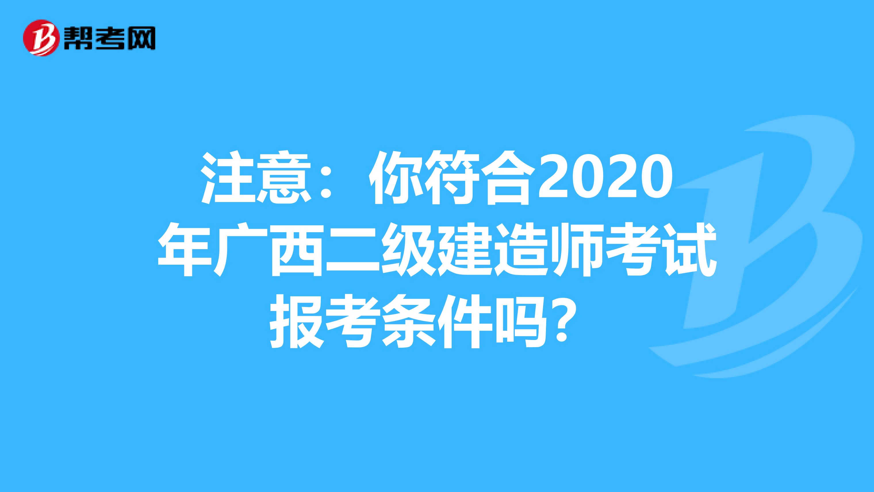 注意：你符合2020年广西二级建造师考试报考条件吗？