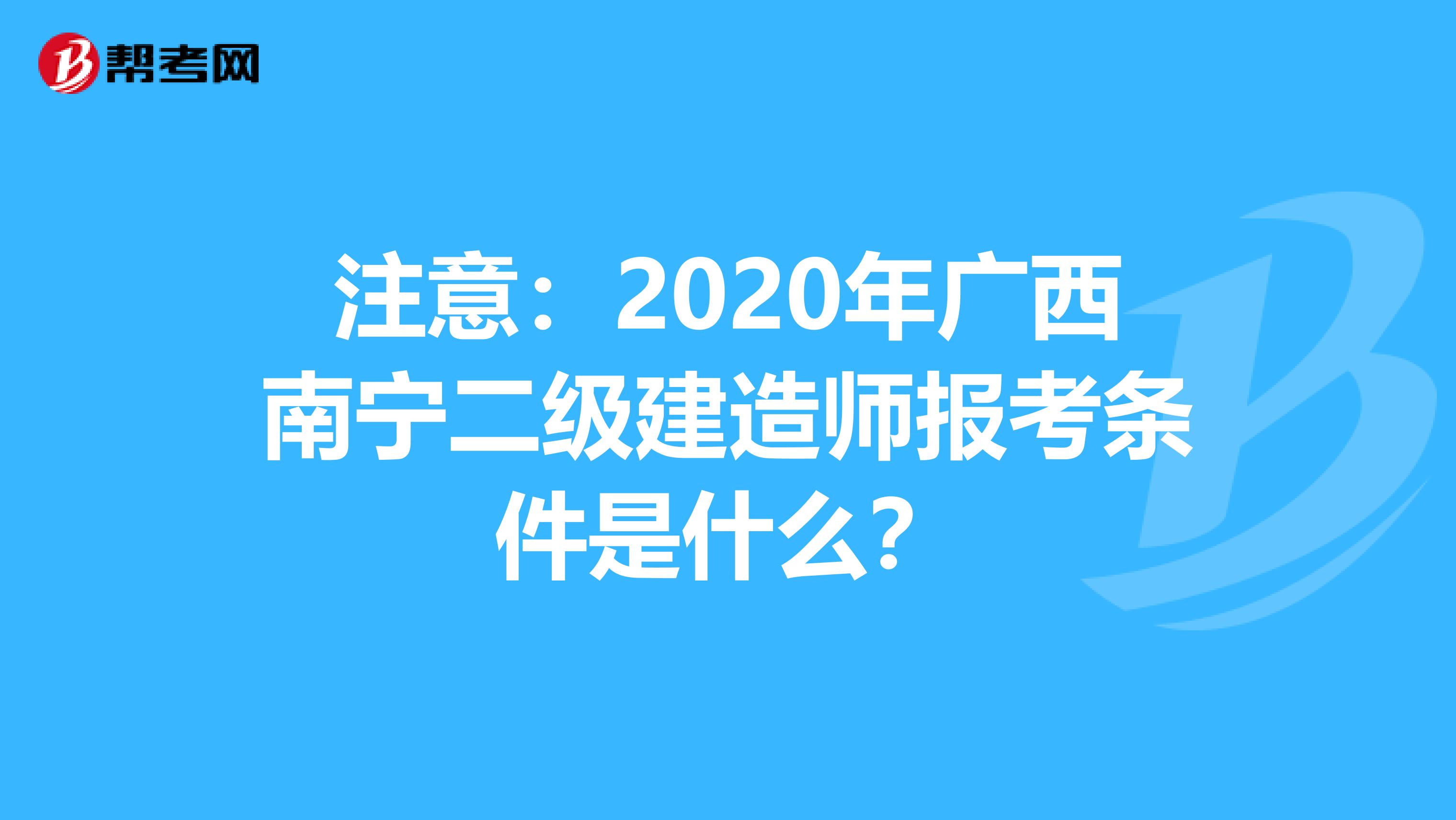 注意：2020年广西南宁二级建造师报考条件是什么？