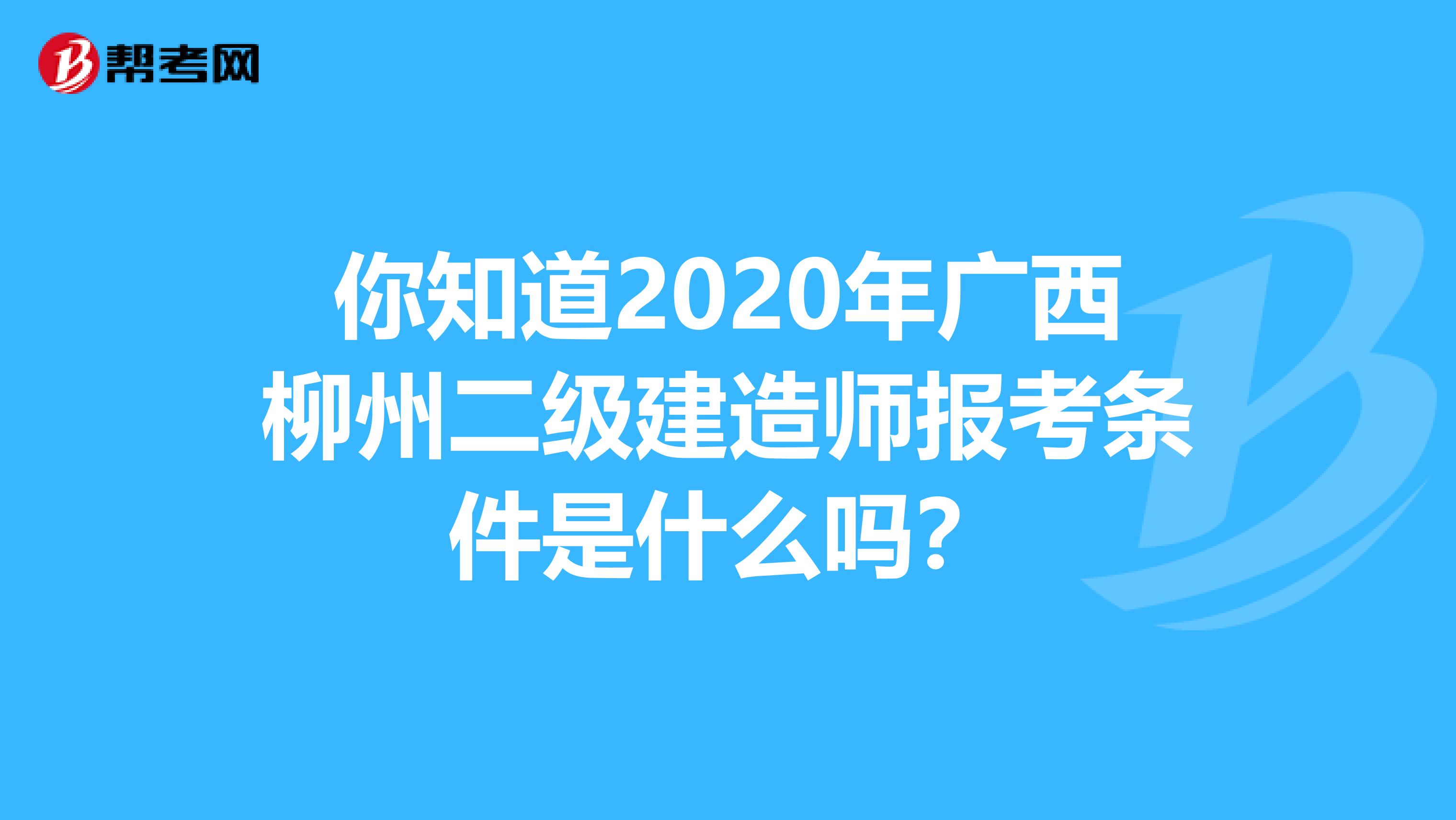 你知道2020年广西柳州二级建造师报考条件是什么吗？