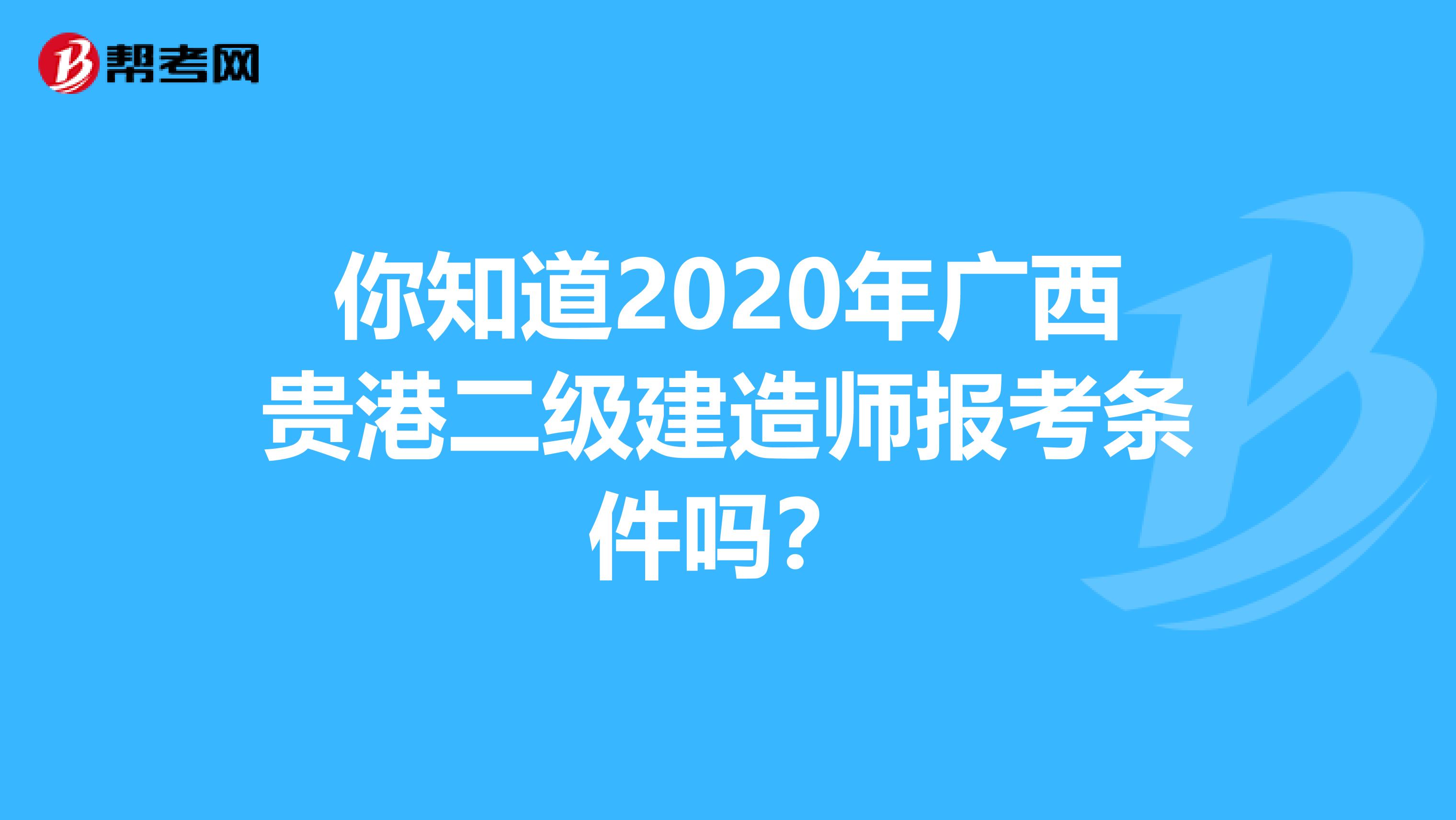 你知道2020年广西贵港二级建造师报考条件吗？