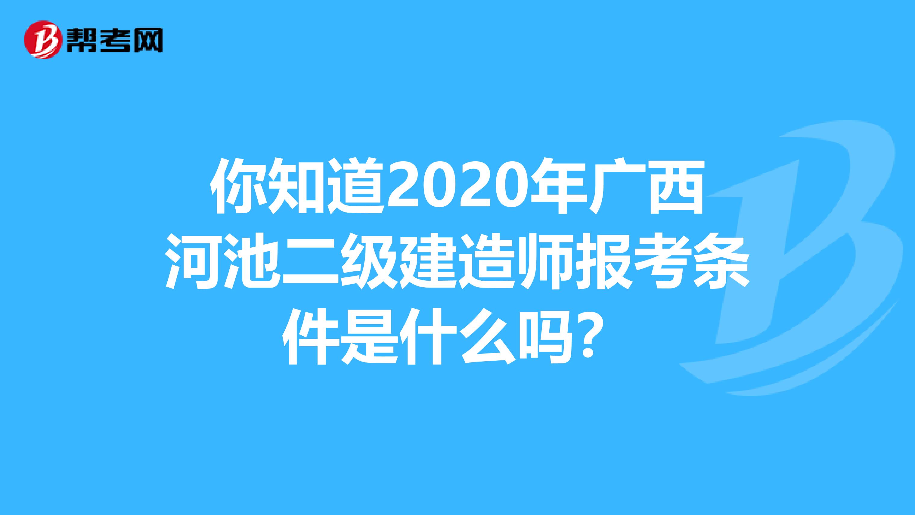 你知道2020年广西河池二级建造师报考条件是什么吗？