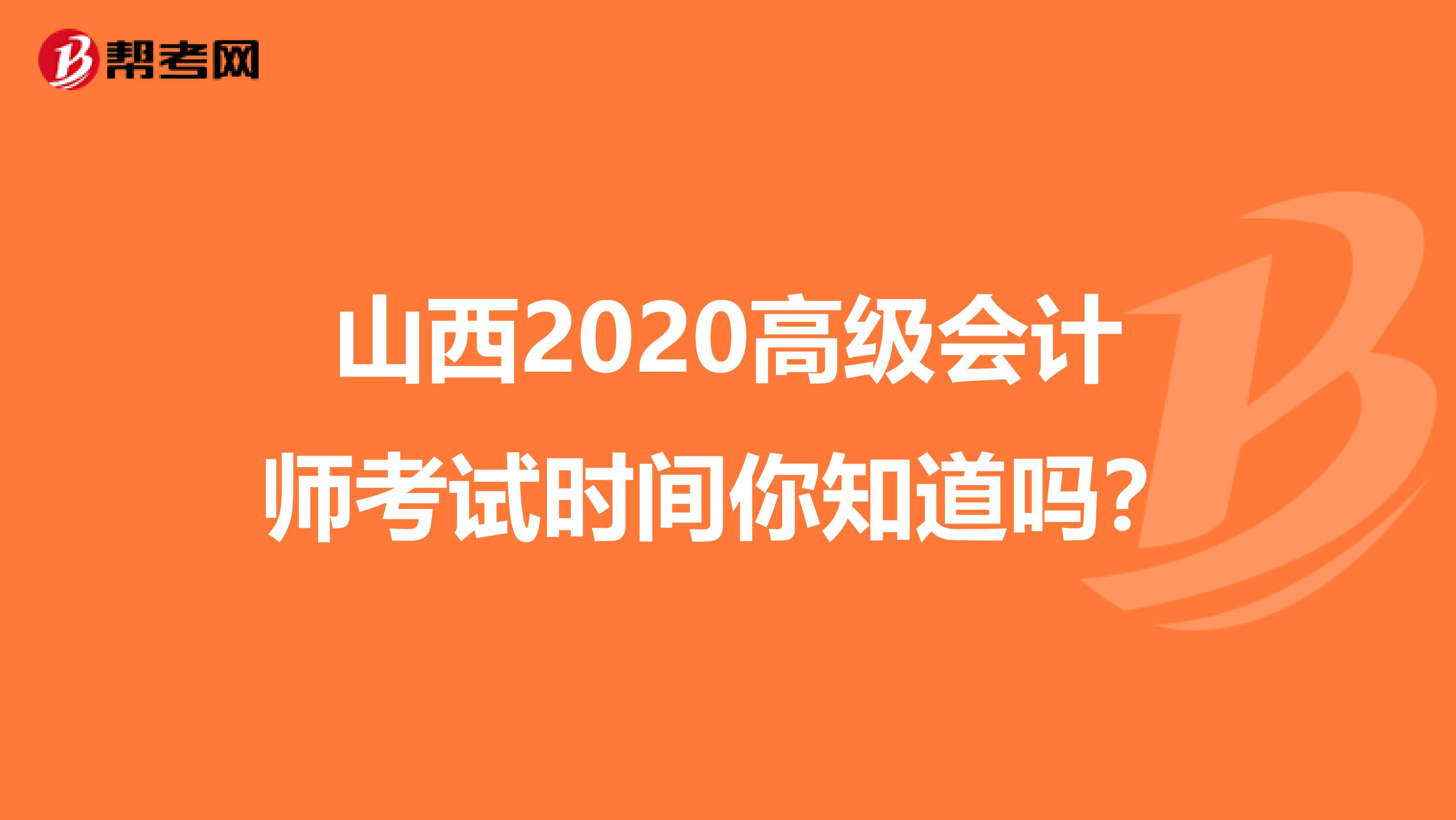 山西2020高级会计师考试时间你知道吗？