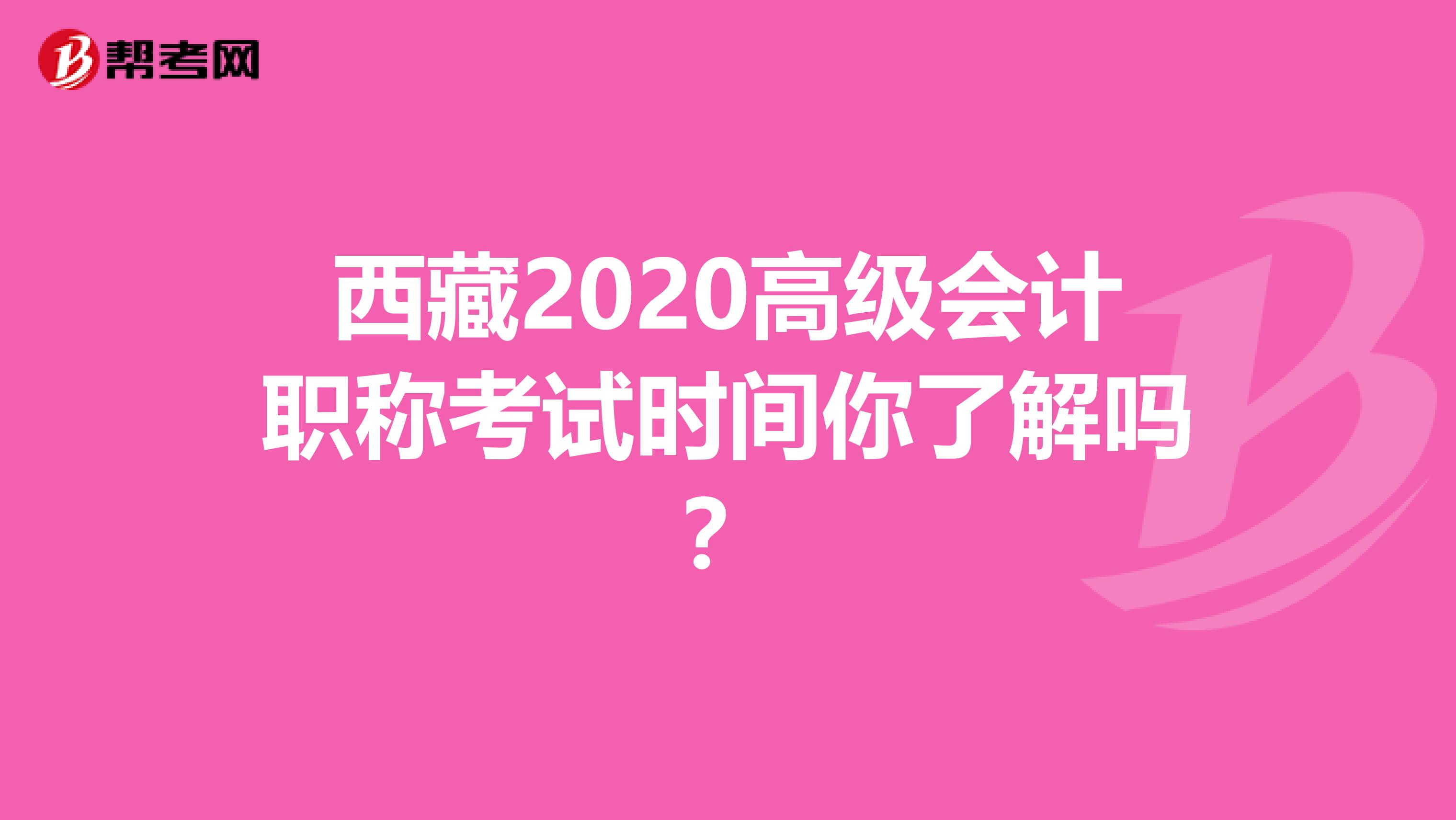 西藏2020高级会计职称考试时间你了解吗？