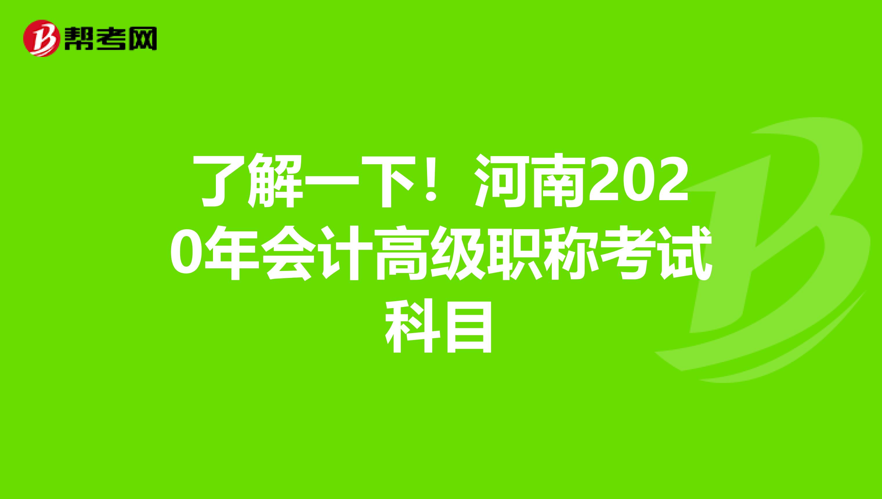 了解一下！河南2020年会计高级职称考试科目
