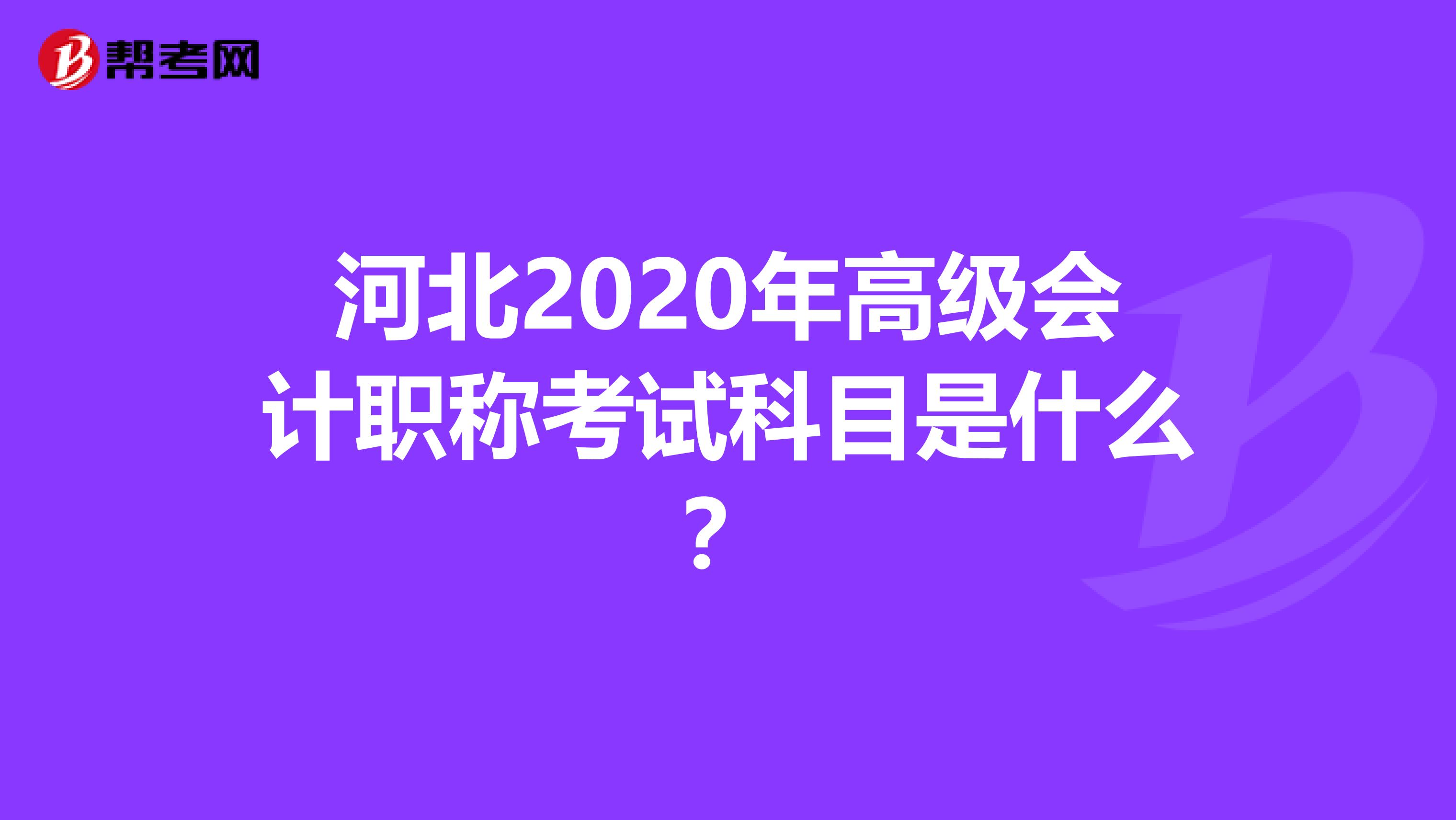 河北2020年高级会计职称考试科目是什么？