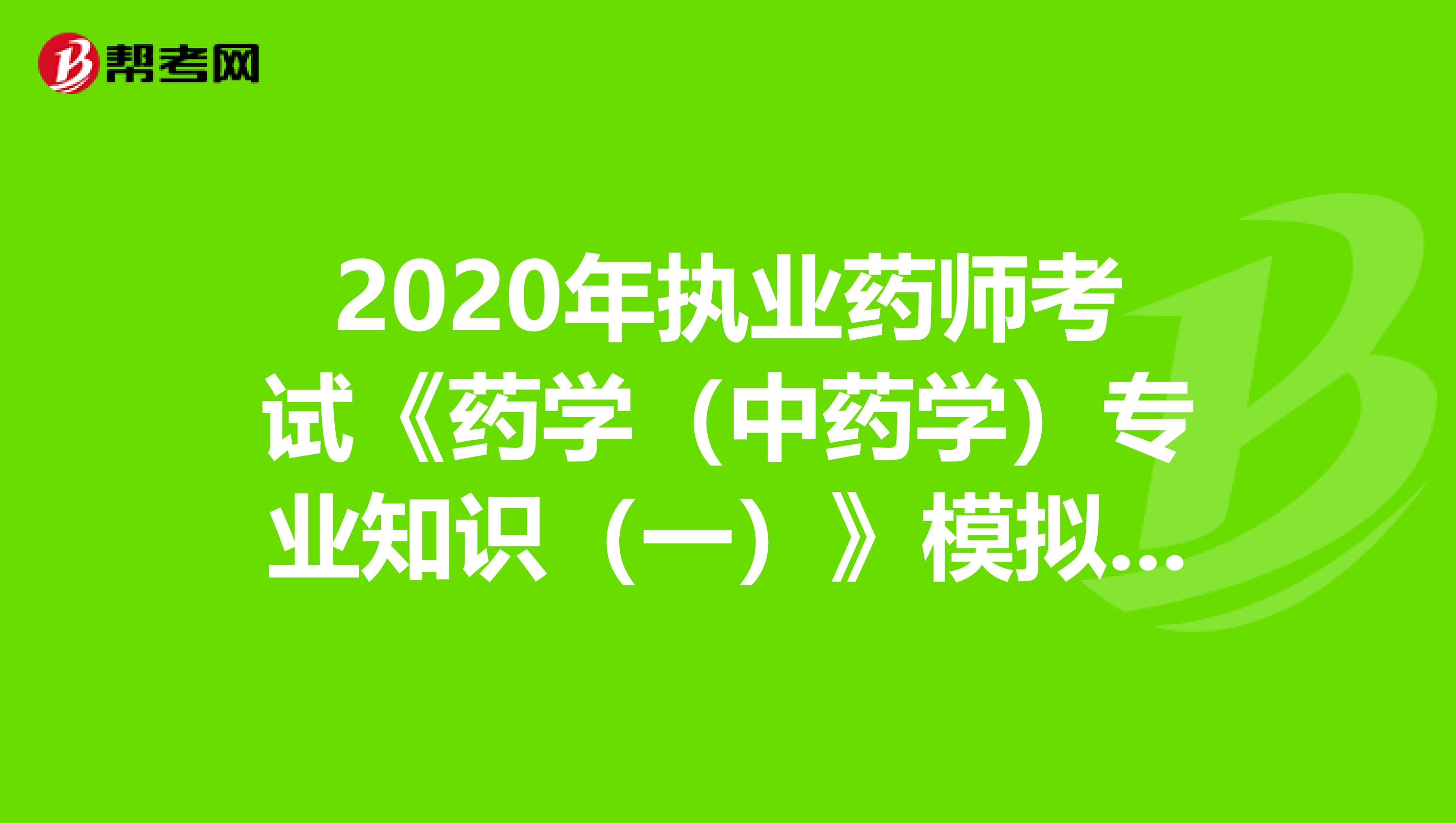 2020年执业药师考试《药学（中药学）专业知识（一）》模拟试题0707