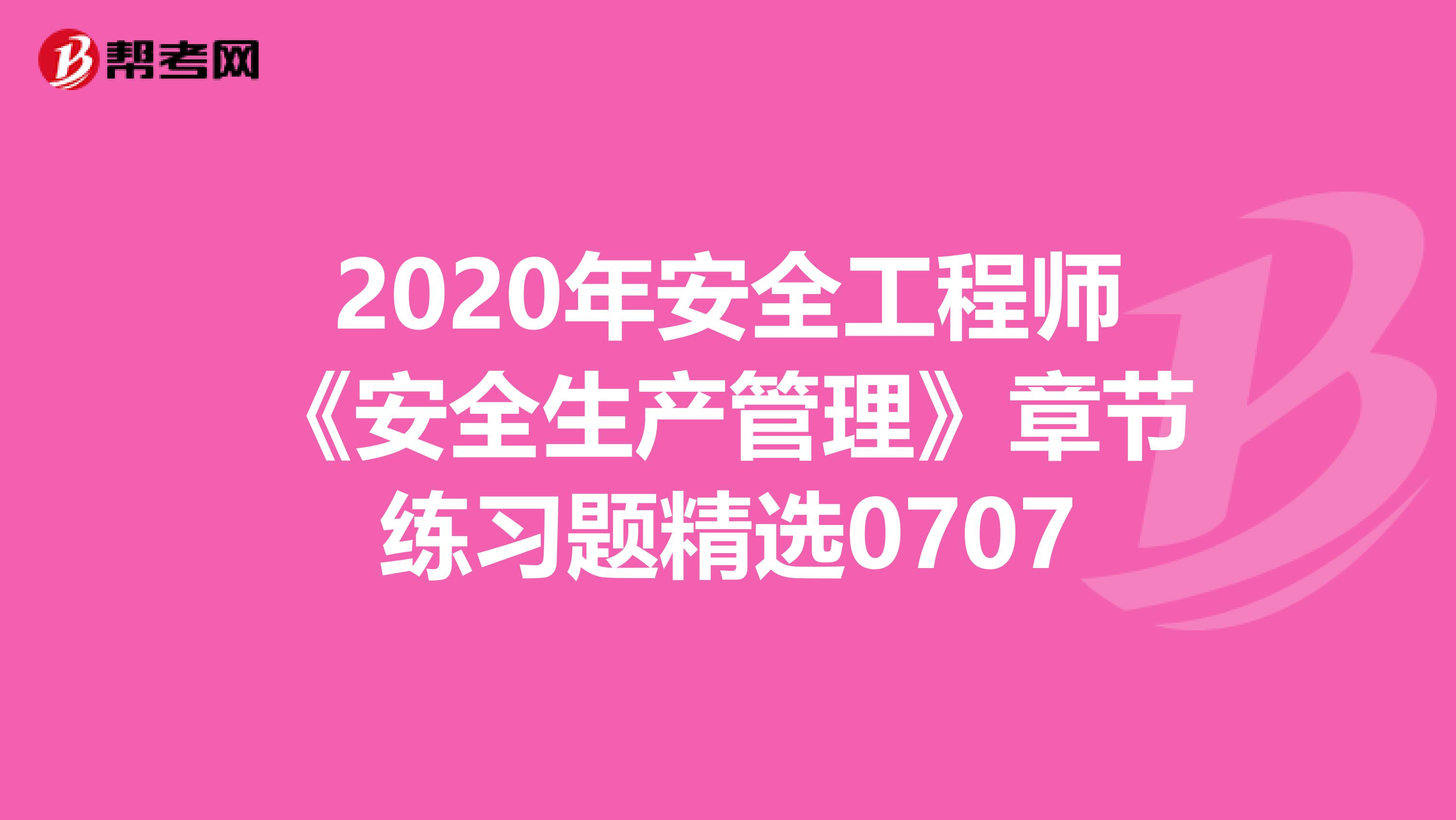 2020年安全工程师《安全生产管理》章节练习题精选0707