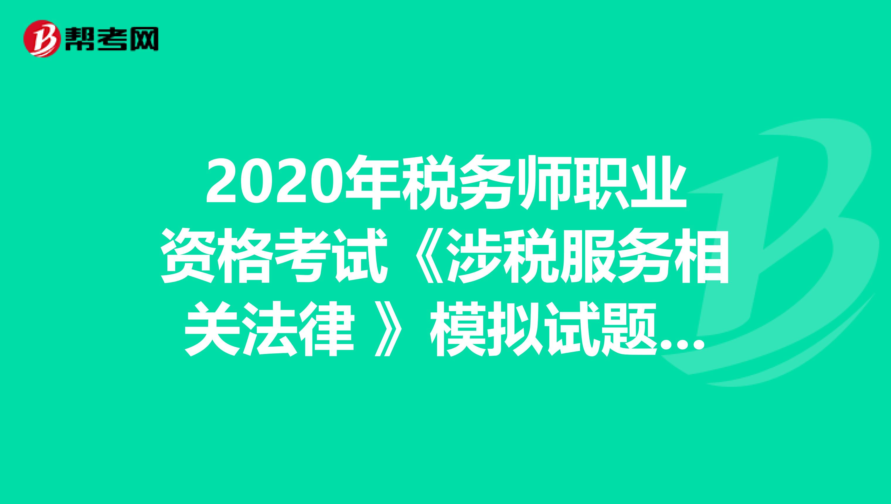 2020年稅務師職業資格考試《涉稅服務相關法律 》模擬試題0707