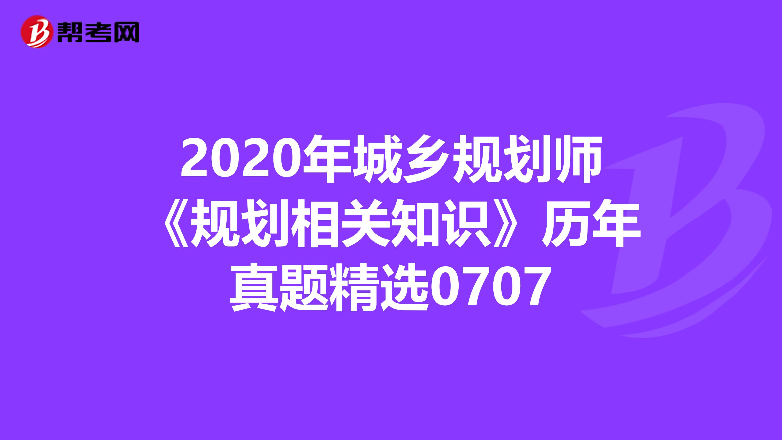 2020年城乡规划师《规划相关知识》历年真题精选0707