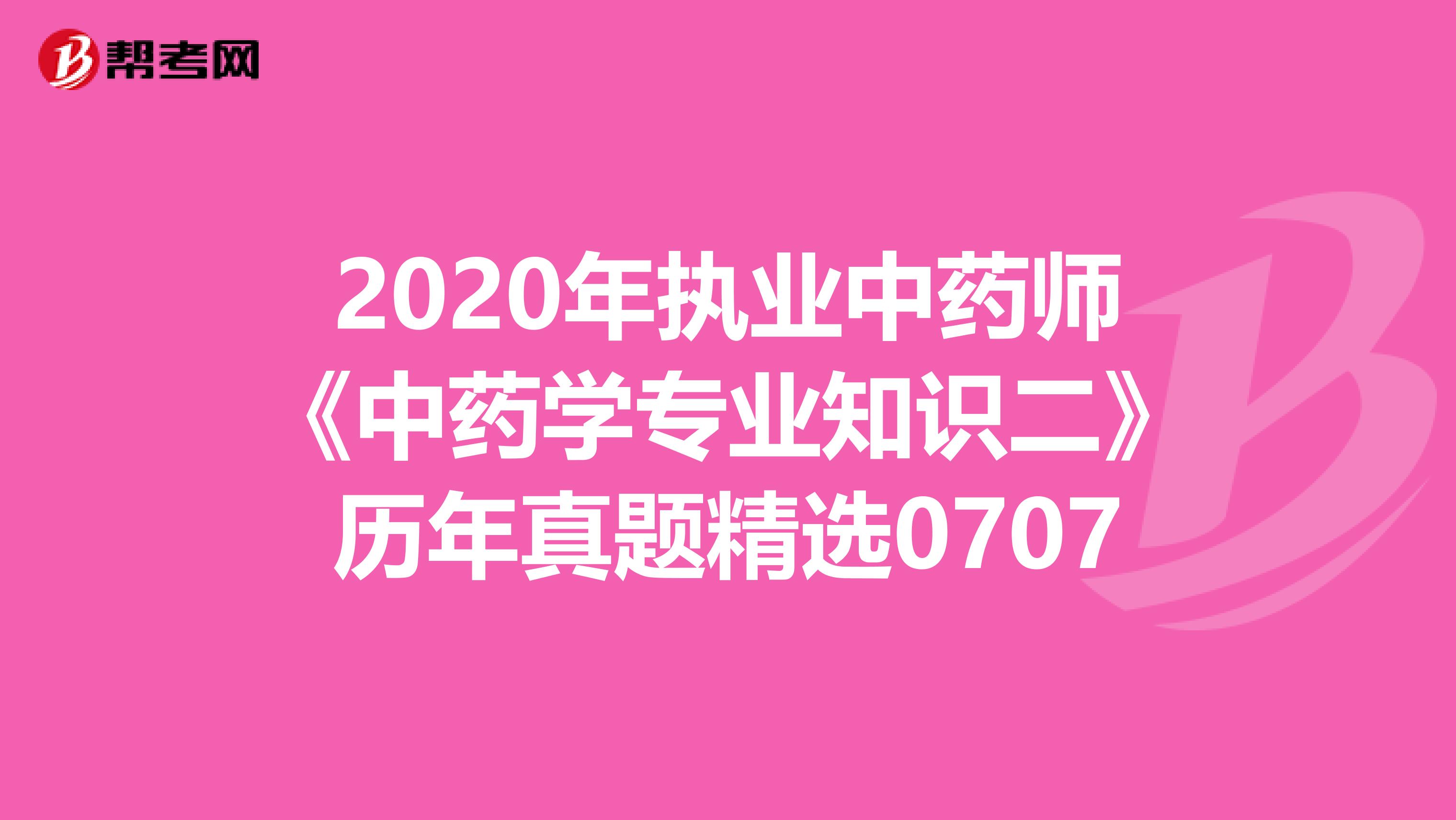 2020年执业中药师《中药学专业知识二》历年真题精选0707