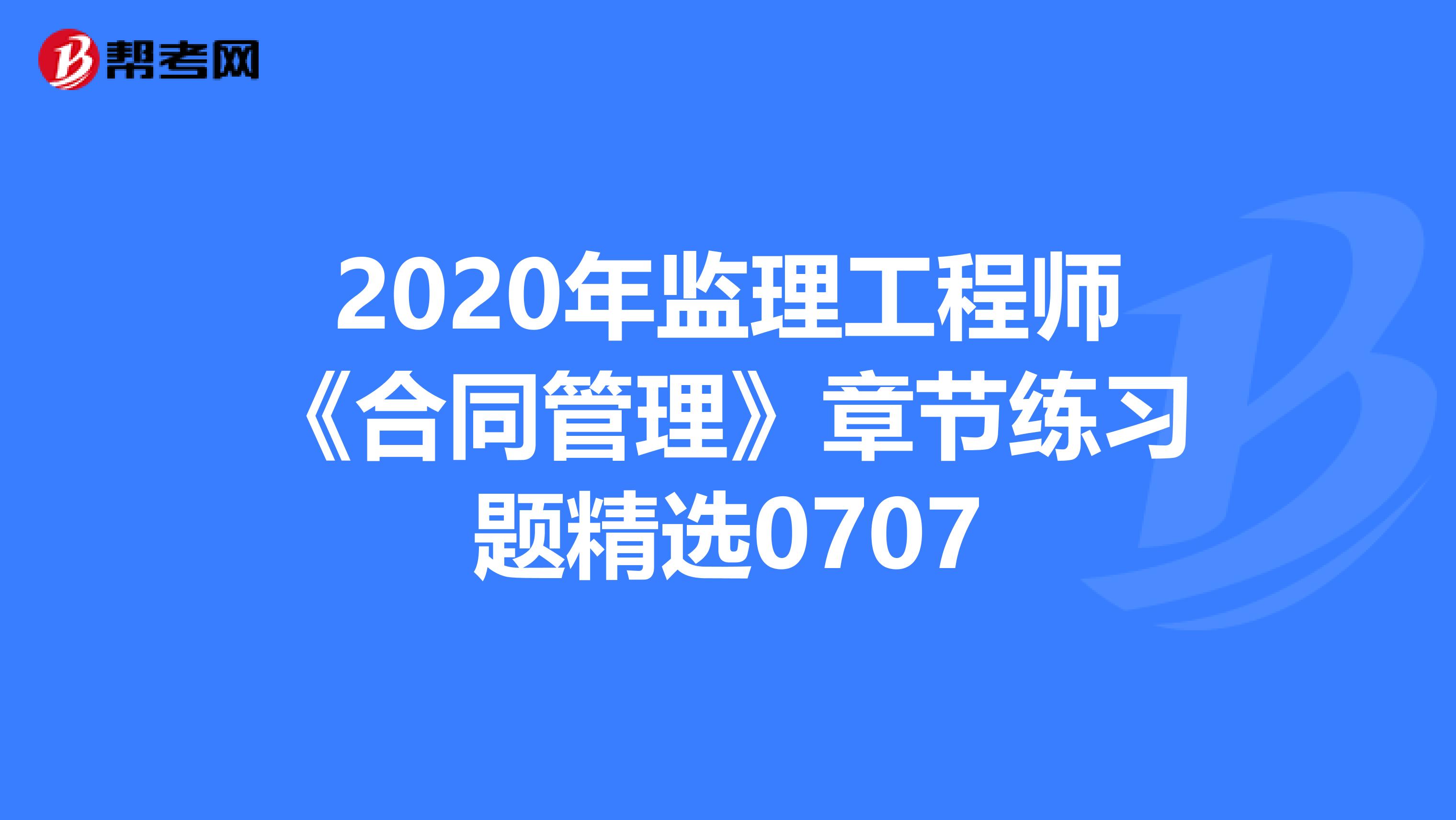 2020年监理工程师《合同管理》章节练习题精选0707