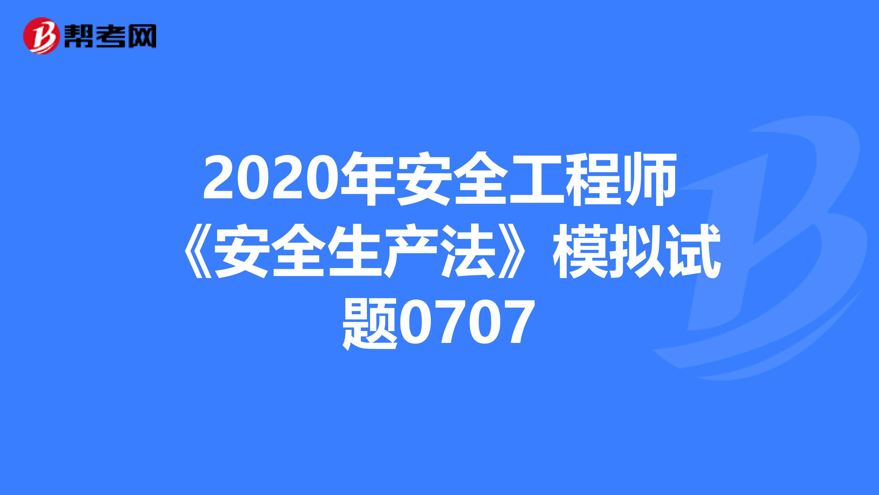 2020年安全工程师《安全生产法》模拟试题0707