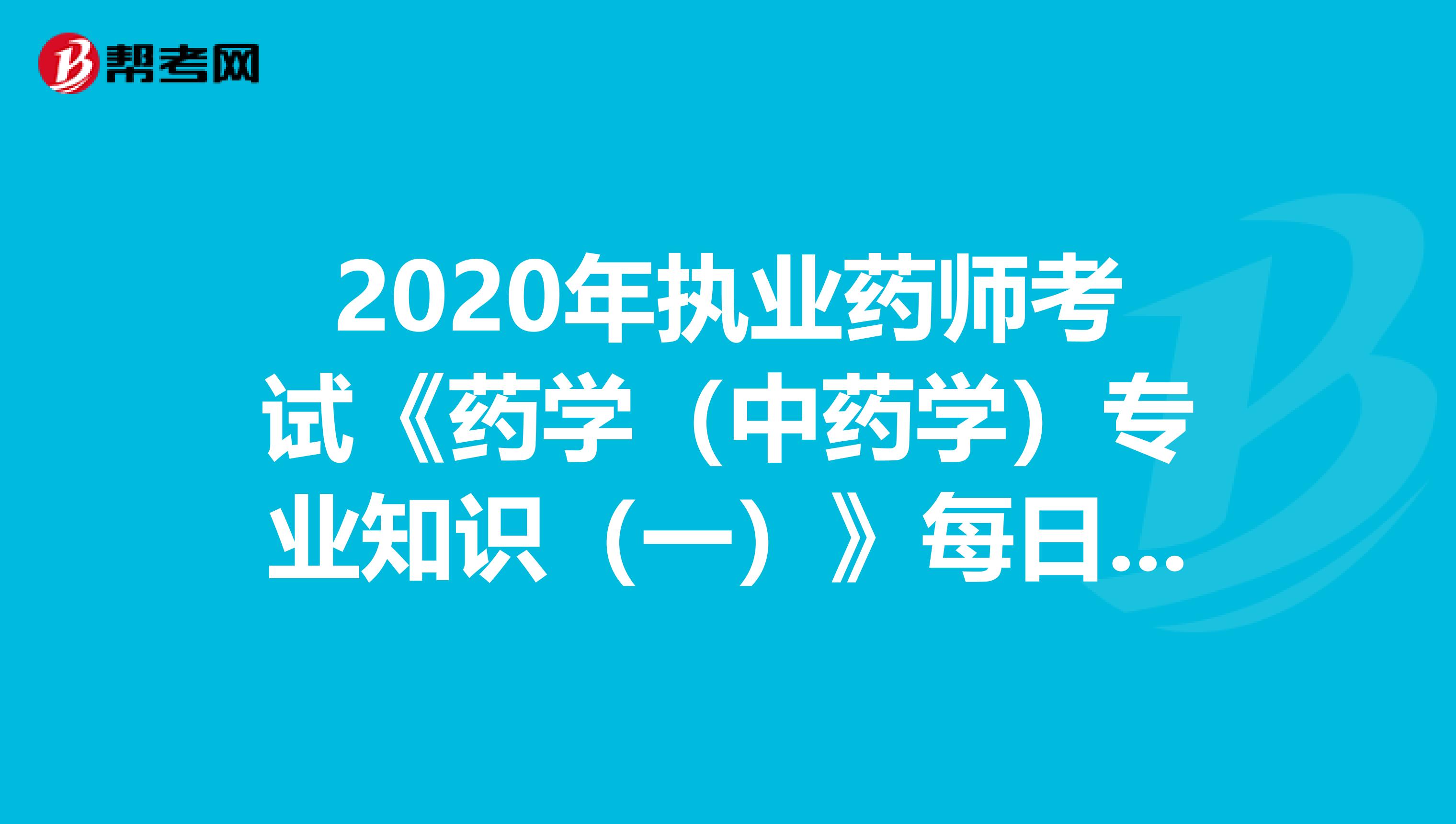2020年执业药师考试《药学（中药学）专业知识（一）》每日一练0707